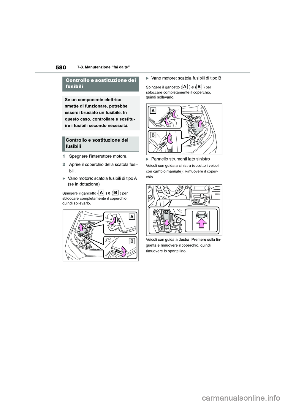 TOYOTA RAV4 2018  Manuale duso (in Italian) 5807-3. Manutenzione “fai da te”
1Spegnere l’interruttore motore.
2Aprire il coperchio della scatola fusi-
bili.
Vano motore: scatola fusibili di tipo A 
(se in dotazione)
Spingere il gancett