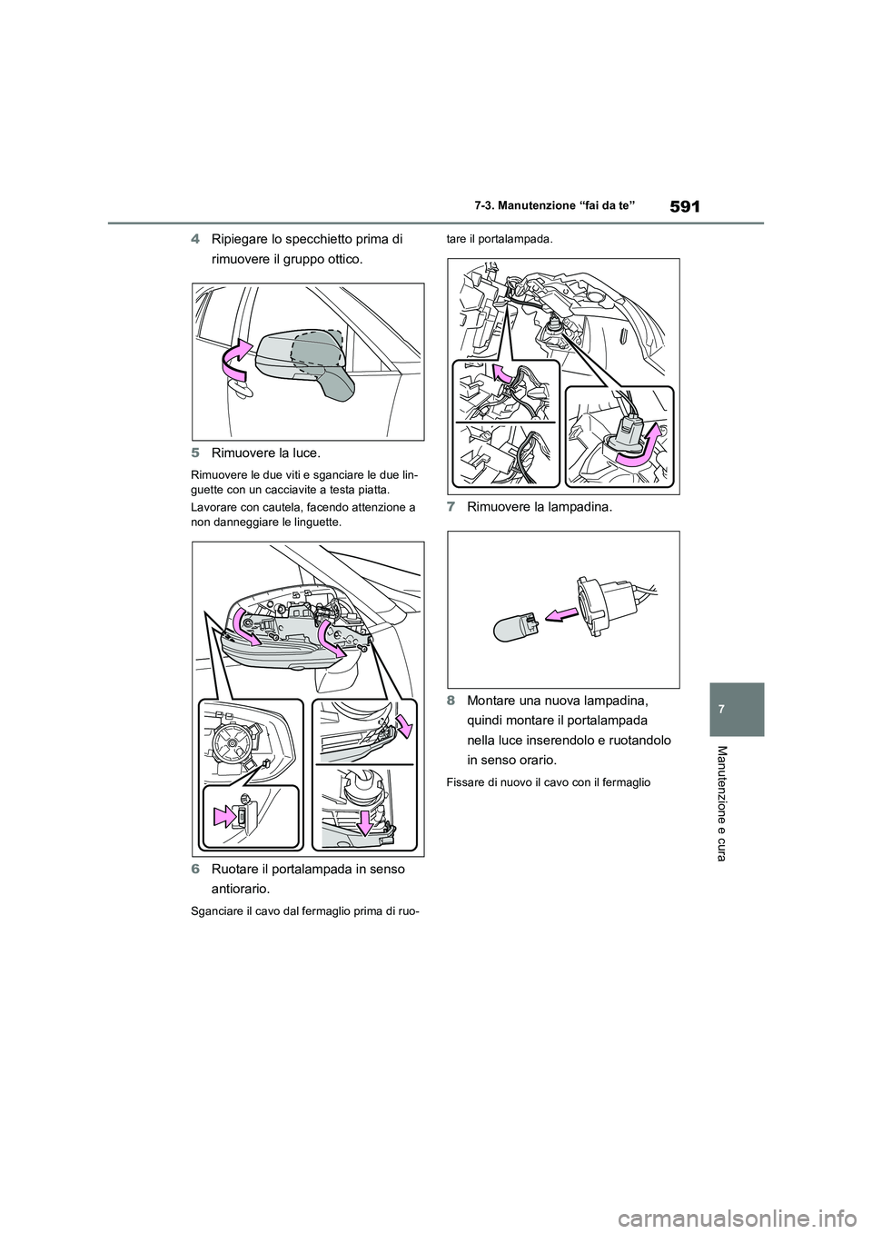 TOYOTA RAV4 2018  Manuale duso (in Italian) 591
7 7-3. Manutenzione “fai da te”
Manutenzione e cura
4Ripiegare lo specchietto prima di 
rimuovere il gruppo ottico.
5Rimuovere la luce.
Rimuovere le due viti e sganciare le due lin-
guette con