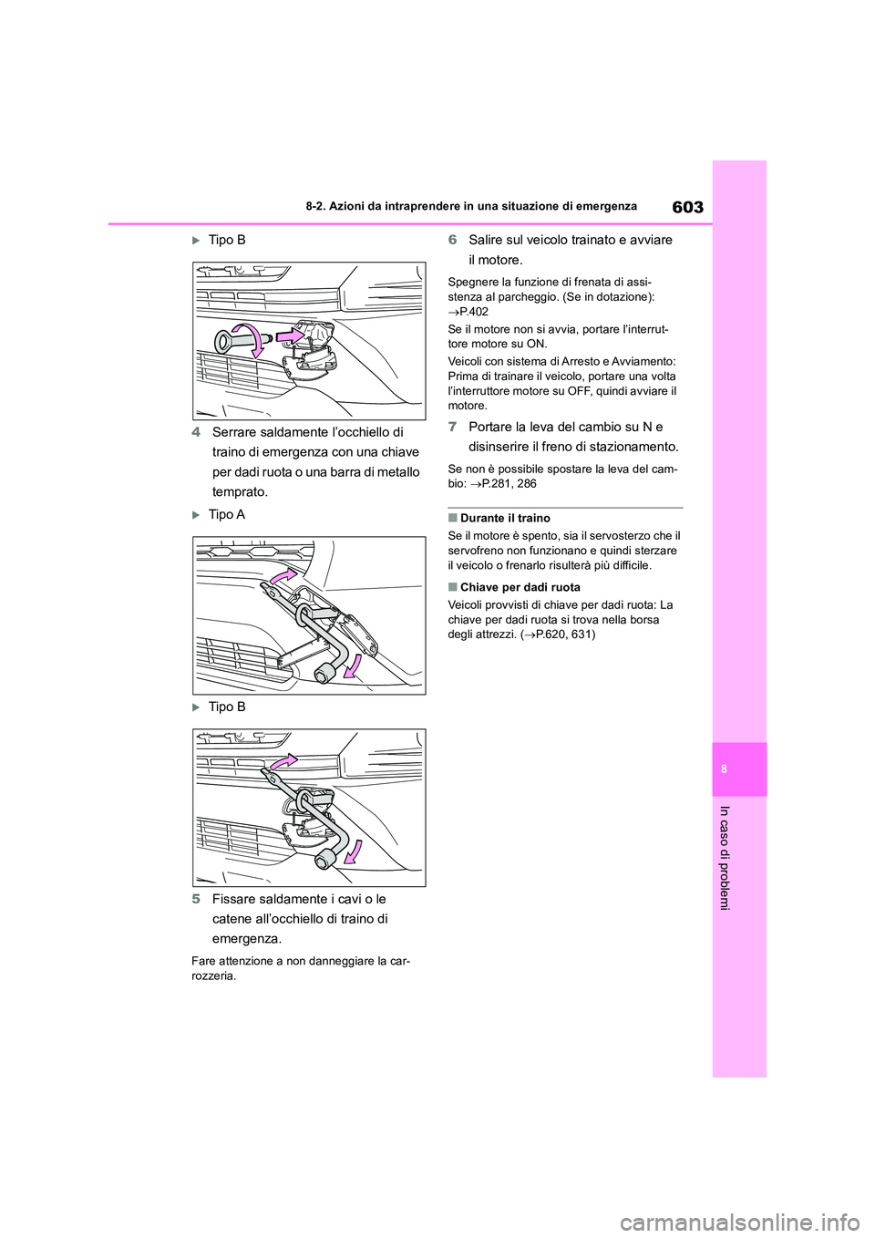 TOYOTA RAV4 2018  Manuale duso (in Italian) 603
8 
8-2. Azioni da intraprendere in una situazione di emergenza
In caso di problemi
Tipo B 
4 Serrare saldamente l’occhiello di  
traino di emergenza con una chiave  
per dadi ruota o una barr