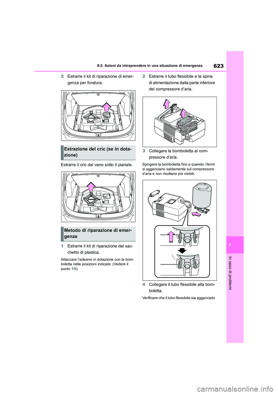 TOYOTA RAV4 2018  Manuale duso (in Italian) 623
8 
8-2. Azioni da intraprendere in una situazione di emergenza
In caso di problemi
2 Estrarre il kit di riparazione di emer- 
genza per foratura. 
Estrarre il cric dal vano sotto il pianale. 
1 Es