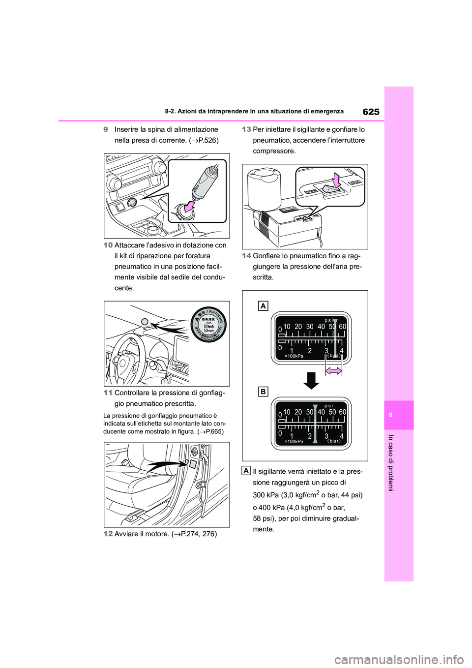 TOYOTA RAV4 2018  Manuale duso (in Italian) 625
8 
8-2. Azioni da intraprendere in una situazione di emergenza
In caso di problemi
9 Inserire la spina di alimentazione  
nella presa di corrente. ( P.526) 
10 Attaccare l’adesivo in dotazion