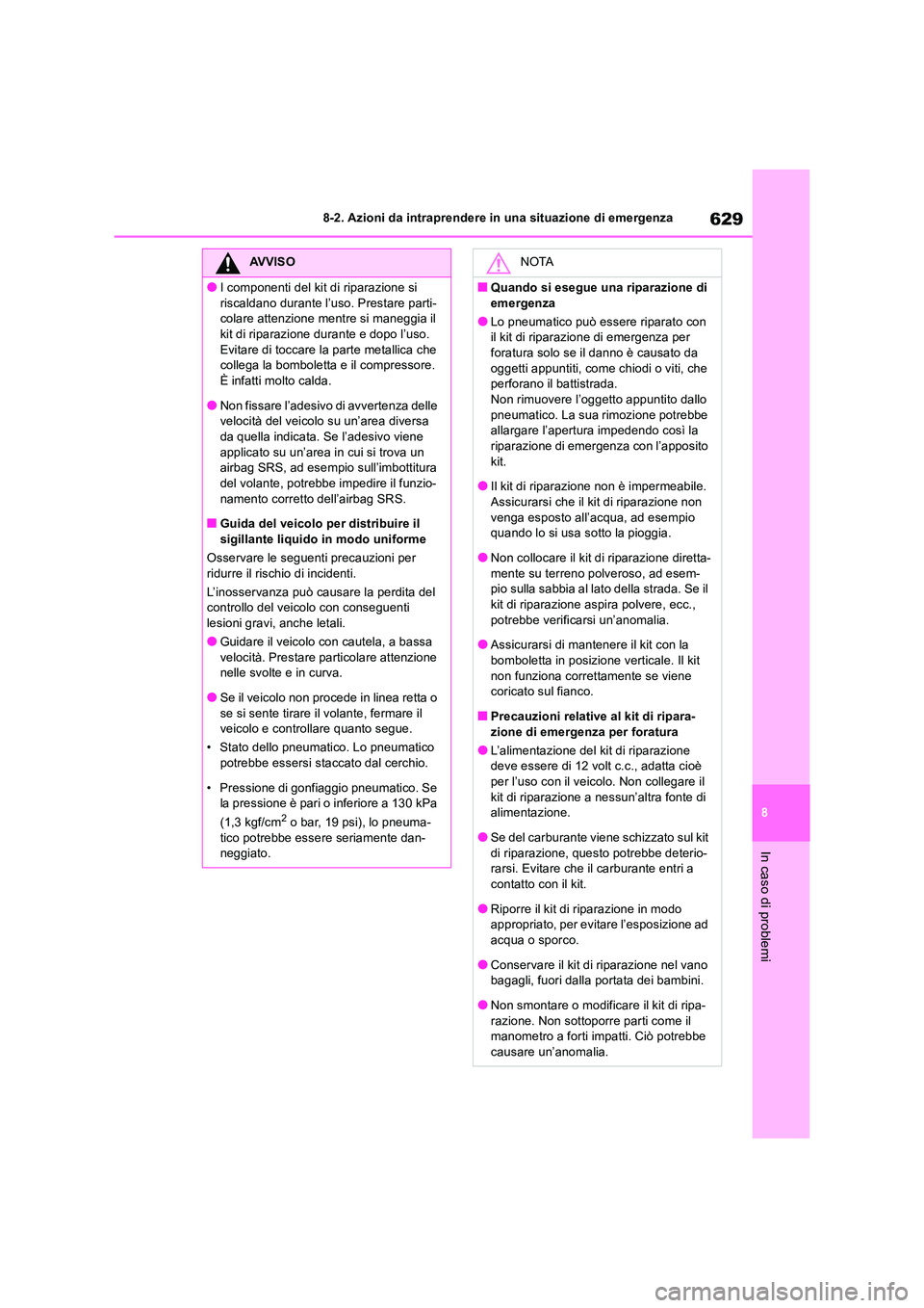 TOYOTA RAV4 2018  Manuale duso (in Italian) 629
8 
8-2. Azioni da intraprendere in una situazione di emergenza
In caso di problemi
AVVISO
●I componenti del kit di riparazione si  
riscaldano durante l’uso. Prestare parti- colare attenzione 