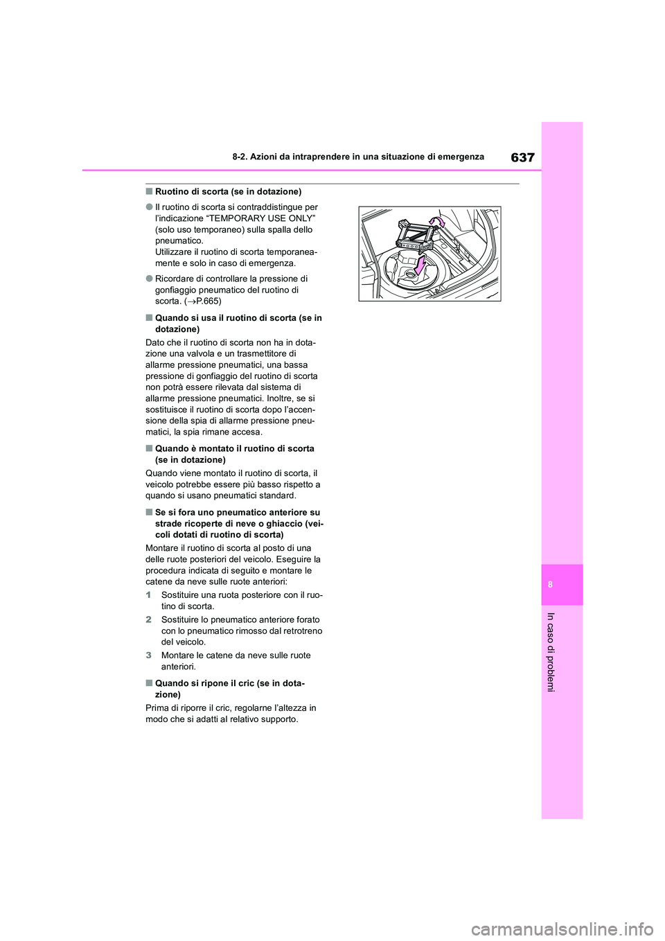 TOYOTA RAV4 2018  Manuale duso (in Italian) 637
8 
8-2. Azioni da intraprendere in una situazione di emergenza
In caso di problemi
■Ruotino di scorta (se in dotazione)
●Il ruotino di scorta si contraddistingue per  
l’indicazione “TEMPO