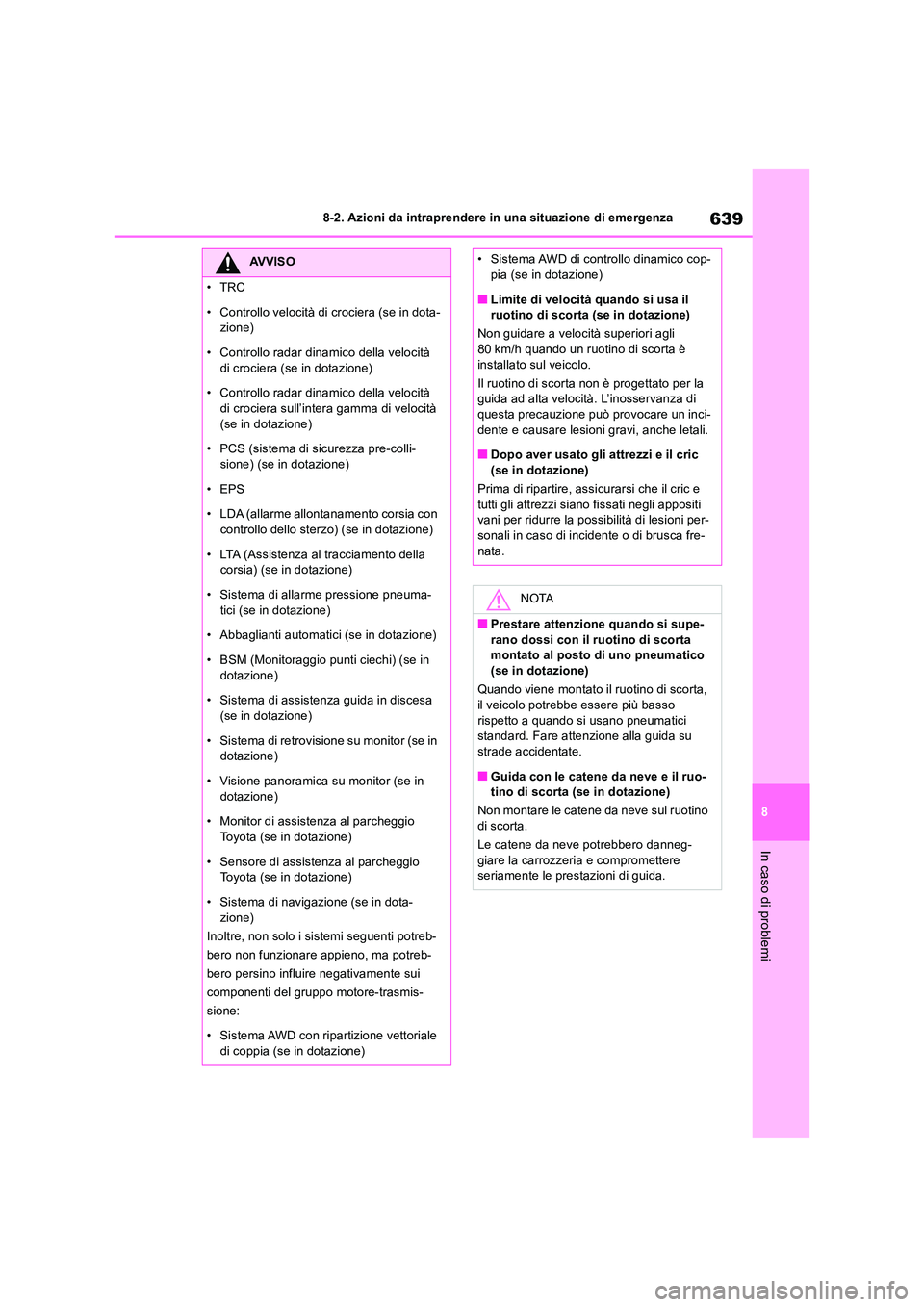 TOYOTA RAV4 2018  Manuale duso (in Italian) 639
8 
8-2. Azioni da intraprendere in una situazione di emergenza
In caso di problemi
AVVISO
•TRC 
• Controllo velocità di crociera (se in dota- zione) 
• Controllo radar dinamico della veloci