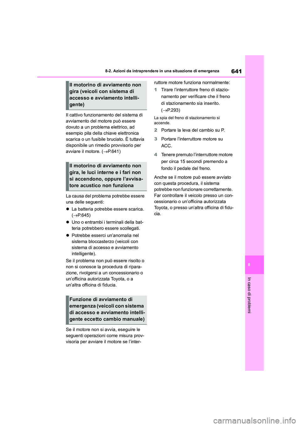 TOYOTA RAV4 2018  Manuale duso (in Italian) 641
8 
8-2. Azioni da intraprendere in una situazione di emergenza
In caso di problemi
Il cattivo funzionamento del sistema di  
avviamento del motore può essere 
dovuto a un problema elettrico, ad 
