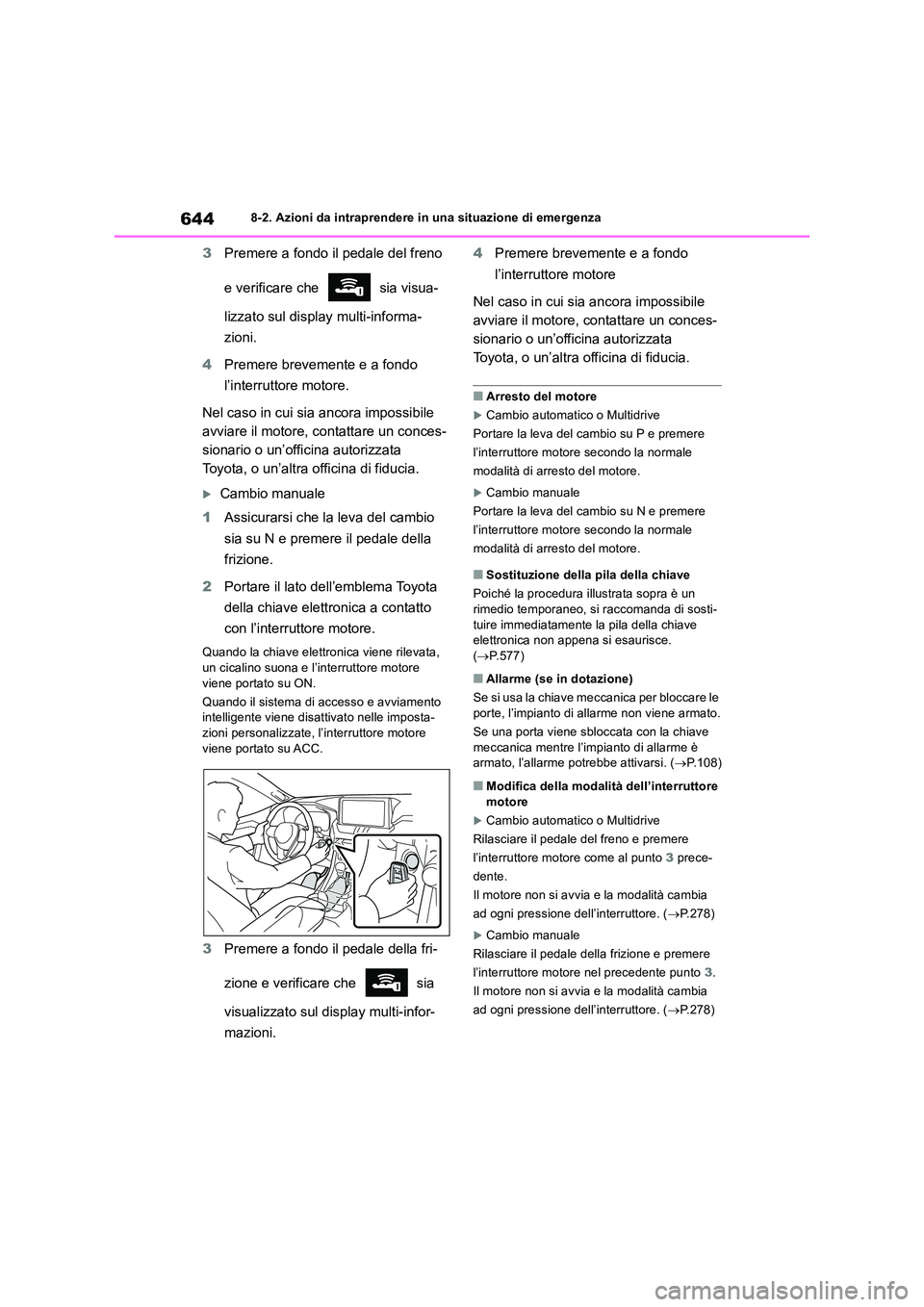 TOYOTA RAV4 2018  Manuale duso (in Italian) 6448-2. Azioni da intraprendere in una situazione di emergenza
3Premere a fondo il pedale del freno  
e verificare che   sia visua- 
lizzato sul display multi-informa- 
zioni. 
4 Premere brevemente e 