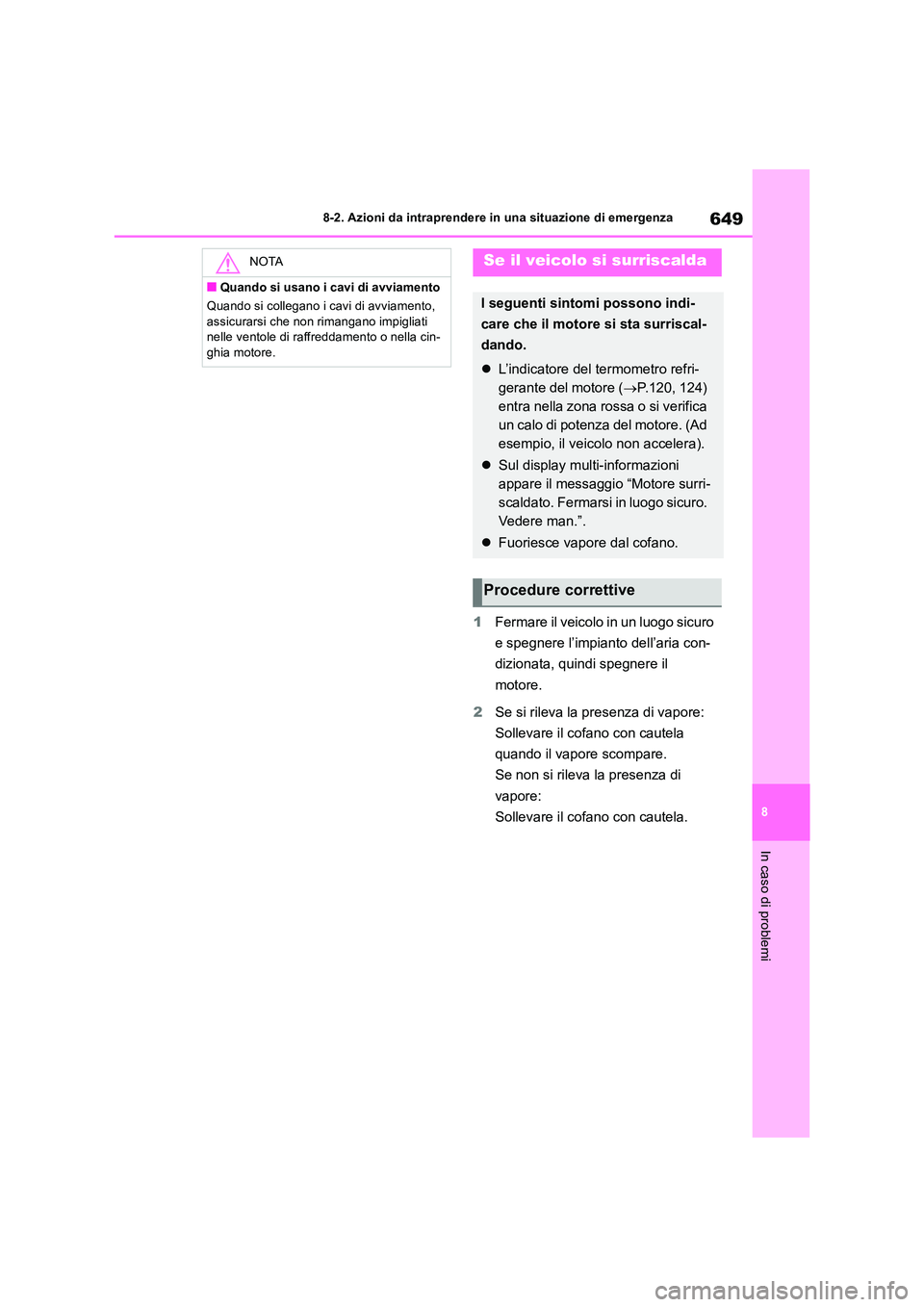TOYOTA RAV4 2018  Manuale duso (in Italian) 649
8 
8-2. Azioni da intraprendere in una situazione di emergenza
In caso di problemi
1 Fermare il veicolo in un luogo sicuro  
e spegnere l’impianto dell’aria con- 
dizionata, quindi spegnere il