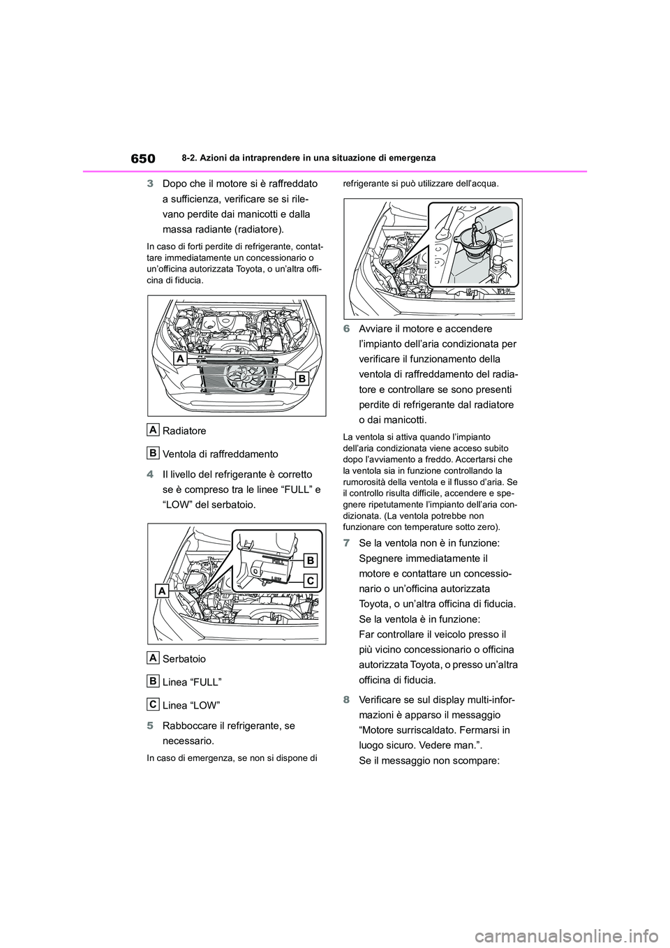 TOYOTA RAV4 2018  Manuale duso (in Italian) 6508-2. Azioni da intraprendere in una situazione di emergenza
3Dopo che il motore si è raffreddato  
a sufficienza, verificare se si rile- 
vano perdite dai manicotti e dalla  
massa radiante (radia