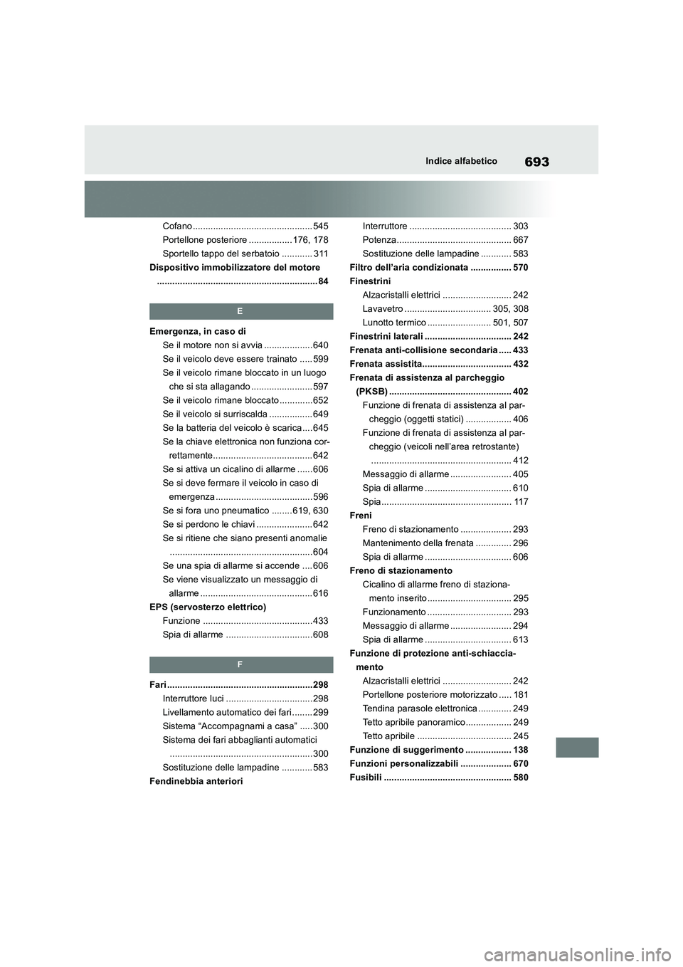 TOYOTA RAV4 2018  Manuale duso (in Italian) 693Indice alfabetico
Cofano ............................................... 545
Portellone posteriore ................. 176, 178
Sportello tappo del serbatoio ............ 311
Dispositivo immobilizzat