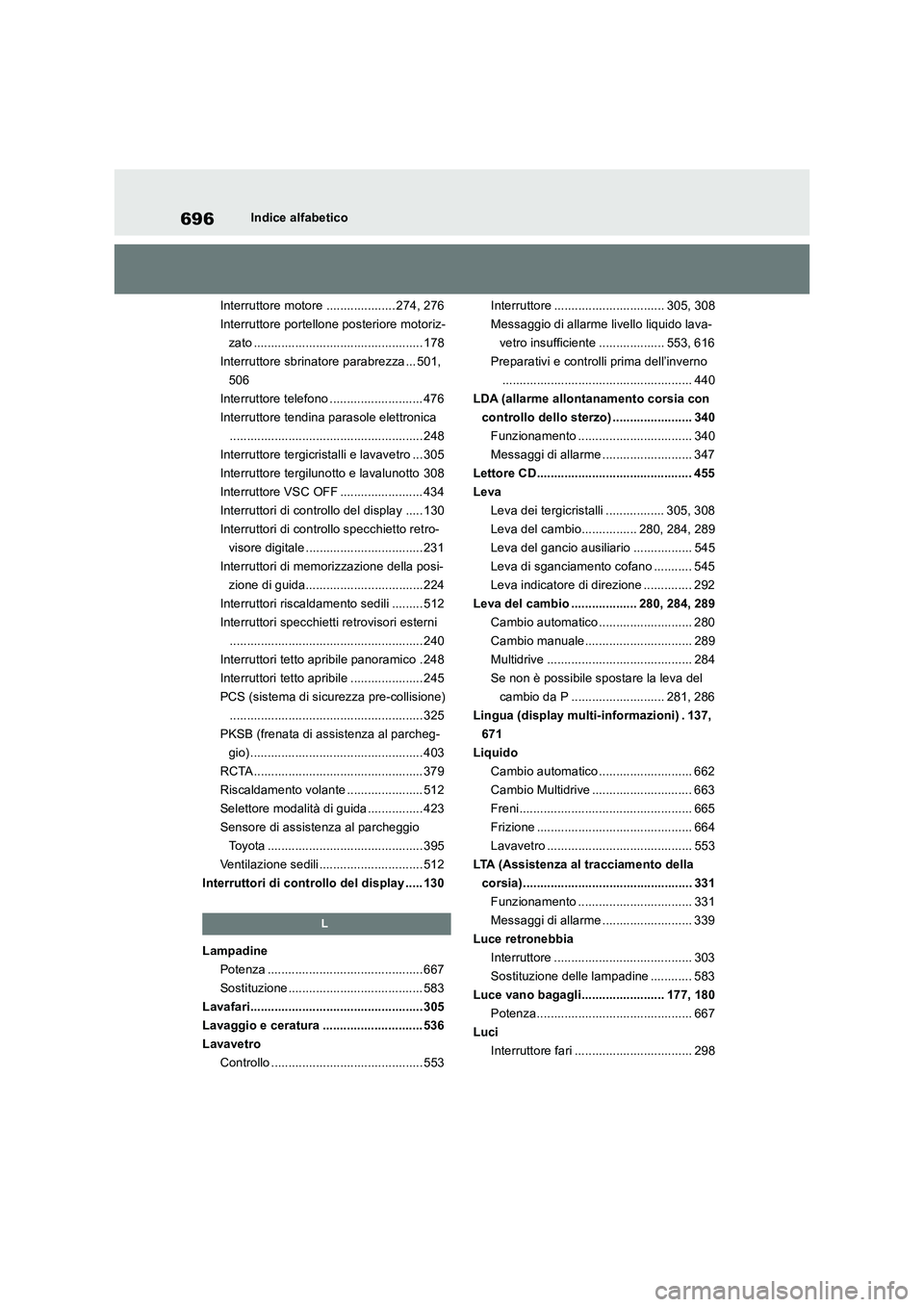 TOYOTA RAV4 2018  Manuale duso (in Italian) 696Indice alfabetico
Interruttore motore .................... 274, 276
Interruttore portellone posteriore motoriz-
zato ................................................. 178
Interruttore sbrinatore pa