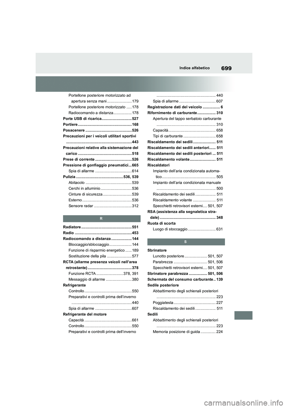 TOYOTA RAV4 2018  Manuale duso (in Italian) 699Indice alfabetico
Portellone posteriore motorizzato ad 
apertura senza mani ....................... 179
Portellone posteriore motorizzato ..... 178
Radiocomando a distanza................. 178
Port