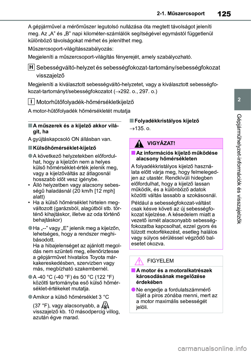 TOYOTA RAV4 2018 Kezelési útmutató (in Hungarian) 125
2
2-1. Műszercsoport
Gépjárműhelyzet-információk és visszajelzők
A gépjárművel a mérőműszer legutolsó nullázása óta megtett távo
lságot jeleníti
meg. Az „A” és „B” n TOYOTA RAV4 2018 Kezelési útmutató (in Hungarian) 125
2
2-1. Műszercsoport
Gépjárműhelyzet-információk és visszajelzők
A gépjárművel a mérőműszer legutolsó nullázása óta megtett távo
lságot jeleníti
meg. Az „A” és „B” n
