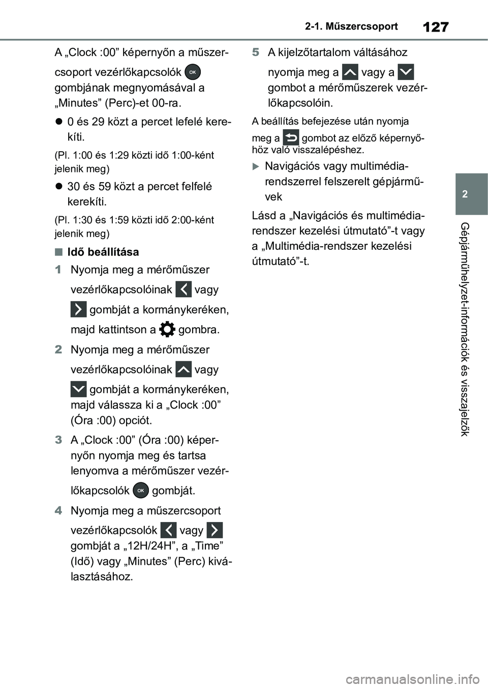 TOYOTA RAV4 2018 Kezelési útmutató (in Hungarian) 127
2
2-1. Műszercsoport
Gépjárműhelyzet-információk és visszajelzők
A „Clock :00” kép
ernyőn a műszer-
csoport vezérlőkapcsolók
gombjának megnyomásával a
„Minutes” (Perc TOYOTA RAV4 2018 Kezelési útmutató (in Hungarian) 127
2
2-1. Műszercsoport
Gépjárműhelyzet-információk és visszajelzők
A „Clock :00” kép
ernyőn a műszer-
csoport vezérlőkapcsolók
gombjának megnyomásával a
„Minutes” (Perc