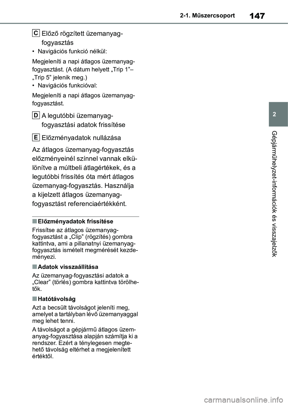 TOYOTA RAV4 2018  Kezelési útmutató (in Hungarian) 147
2
2-1. Műszercsoport
Gépjárműhelyzet-információk és visszajelzők
Előző rögzített üzemanyag-
fogyasztás
• Navigációs funkció nélkül:
Megjeleníti a napi átlagos üzemanyag-
fo