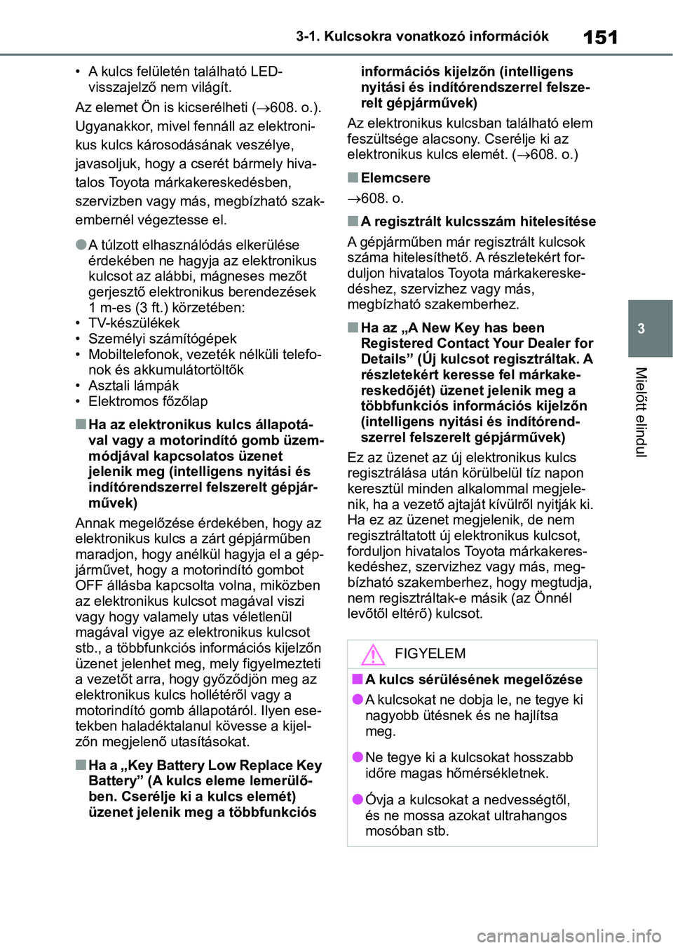 TOYOTA RAV4 2018 Kezelési útmutató (in Hungarian) 151
3
3-1. Kulcsokra vonatkozó információk
Mielőtt elindul
• A kulcs felületén található LED-
visszajelző nem világít.
Az elemet Ön is kicserélheti ( 608. o.).
Ugyanakkor, mivel fen TOYOTA RAV4 2018 Kezelési útmutató (in Hungarian) 151
3
3-1. Kulcsokra vonatkozó információk
Mielőtt elindul
• A kulcs felületén található LED-
visszajelző nem világít.
Az elemet Ön is kicserélheti ( 608. o.).
Ugyanakkor, mivel fen