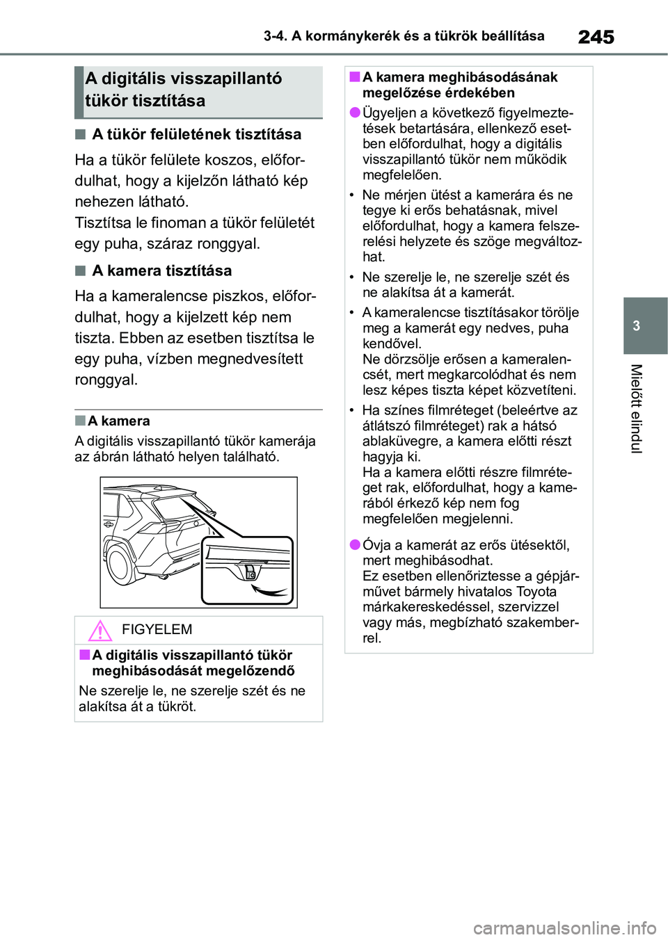 TOYOTA RAV4 2018  Kezelési útmutató (in Hungarian) 245
3
3-4. A kormánykerék és a tükrök beállítása
Mielőtt elindul
nA tükör felületének tisztítása
Ha a tükör felülete koszos, előfor-
dulhat, hogy a kijelzőn látható kép 
nehezen