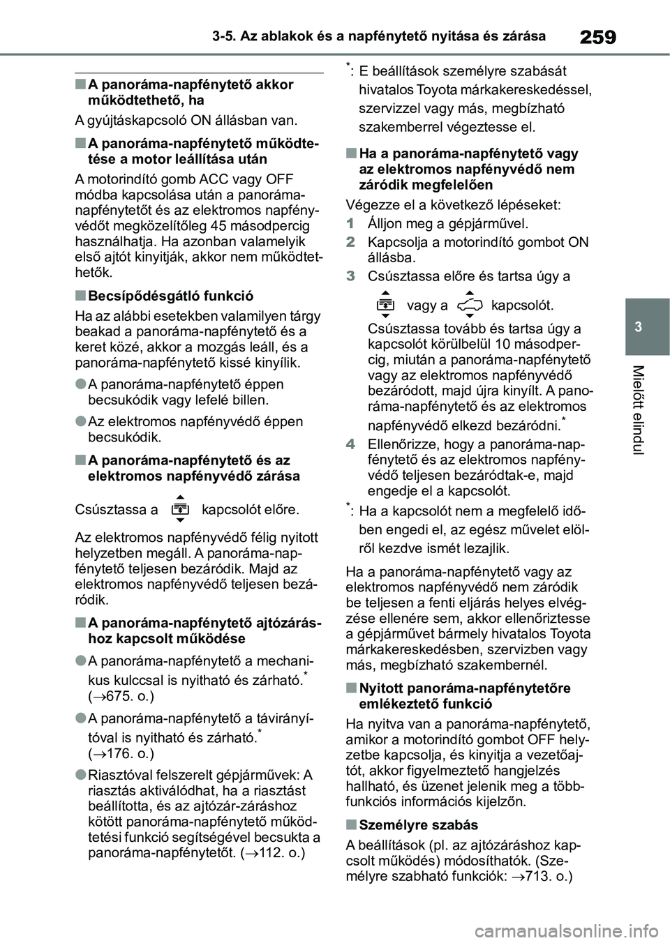 TOYOTA RAV4 2018  Kezelési útmutató (in Hungarian) 259
3
3-5. Az ablakok és a napf
énytető nyitása és zárása
Mielőtt elindul
nA panoráma-napfénytető akkor 
működtethető, ha
A gyújtáskapcsoló ON állásban van.
nA panoráma-napfénytet
