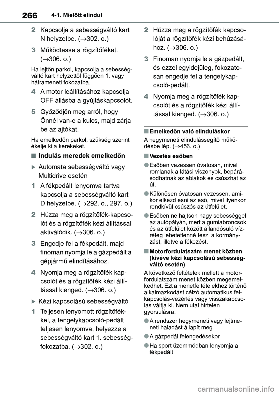 TOYOTA RAV4 2018  Kezelési útmutató (in Hungarian) 2664-1. Mielőtt elindul
2Kapcsolja a sebességváltó kart 
N helyzetbe. ( 302. o.)
3 Működtesse a rögzítőféket. 
( 306. o.)
Ha lejtőn parkol, kapcsolja a sebesség-
váltó kart helyzet