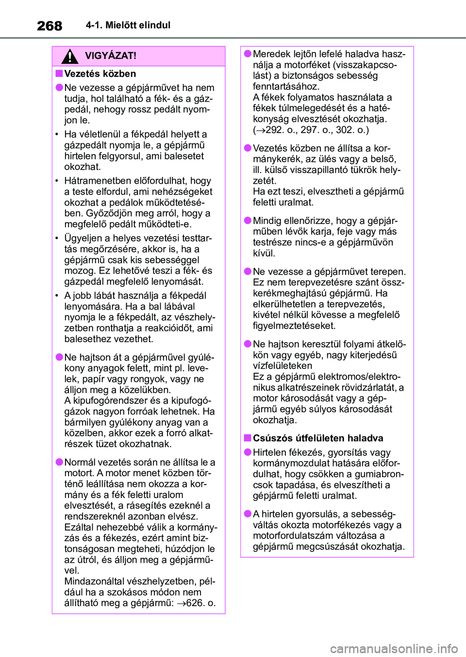 TOYOTA RAV4 2018  Kezelési útmutató (in Hungarian) 2684-1. Mielőtt elindul
VIGYÁZAT!
nVezetés közben
lNe vezesse a gépjárművet ha nem 
tudja, hol található a fék- és a gáz-
pedál, nehogy rossz pedált nyom-
jon le.
• Ha véletlenül a f
