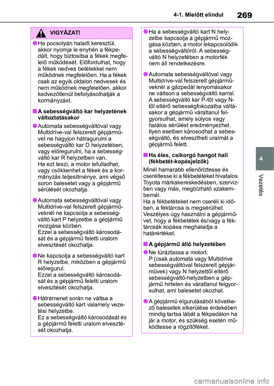 TOYOTA RAV4 2018  Kezelési útmutató (in Hungarian) 269
4
4-1. Mielőtt elindul
Vezetés
VIGYÁZAT!
lHa pocsolyán hal
adt keresztül, 
akkor nyomja le enyhén a fékpe-
dált, hogy biztosítsa a fékek megfe-
lelő működését. El őfordulhat, hogy 