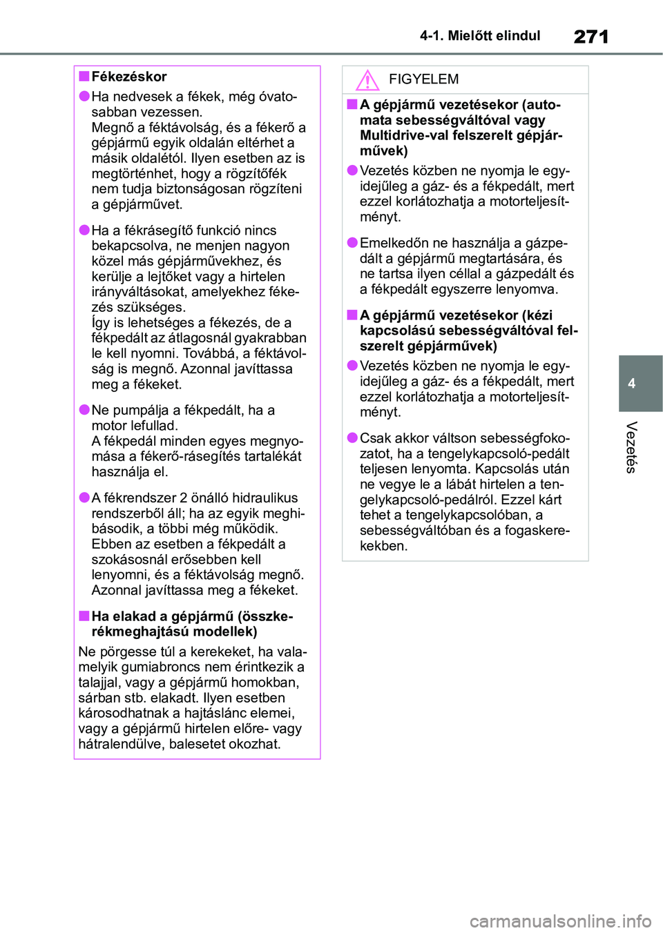 TOYOTA RAV4 2018  Kezelési útmutató (in Hungarian) 271
4
4-1. Mielőtt elindul
Vezetés
nFékezéskor
lHa nedvesek a fékek, még óvato-
sabban vezessen.
Megnő a féktávolság, és a fékerő a 
gépjármű egyik oldalán eltérhet a 
másik oldal