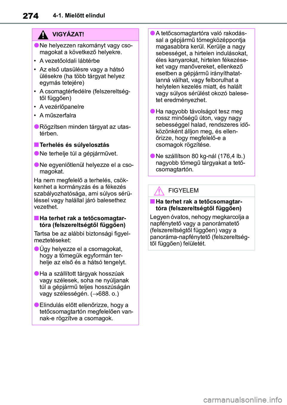 TOYOTA RAV4 2018  Kezelési útmutató (in Hungarian) 2744-1. Mielőtt elindul
VIGYÁZAT!
lNe helyezzen rakományt vagy cso-
magokat a következő helyekre.
• A vezetőoldali lábtérbe
• Az első utasülésr e vagy a hátsó 
ülésekre (ha több t