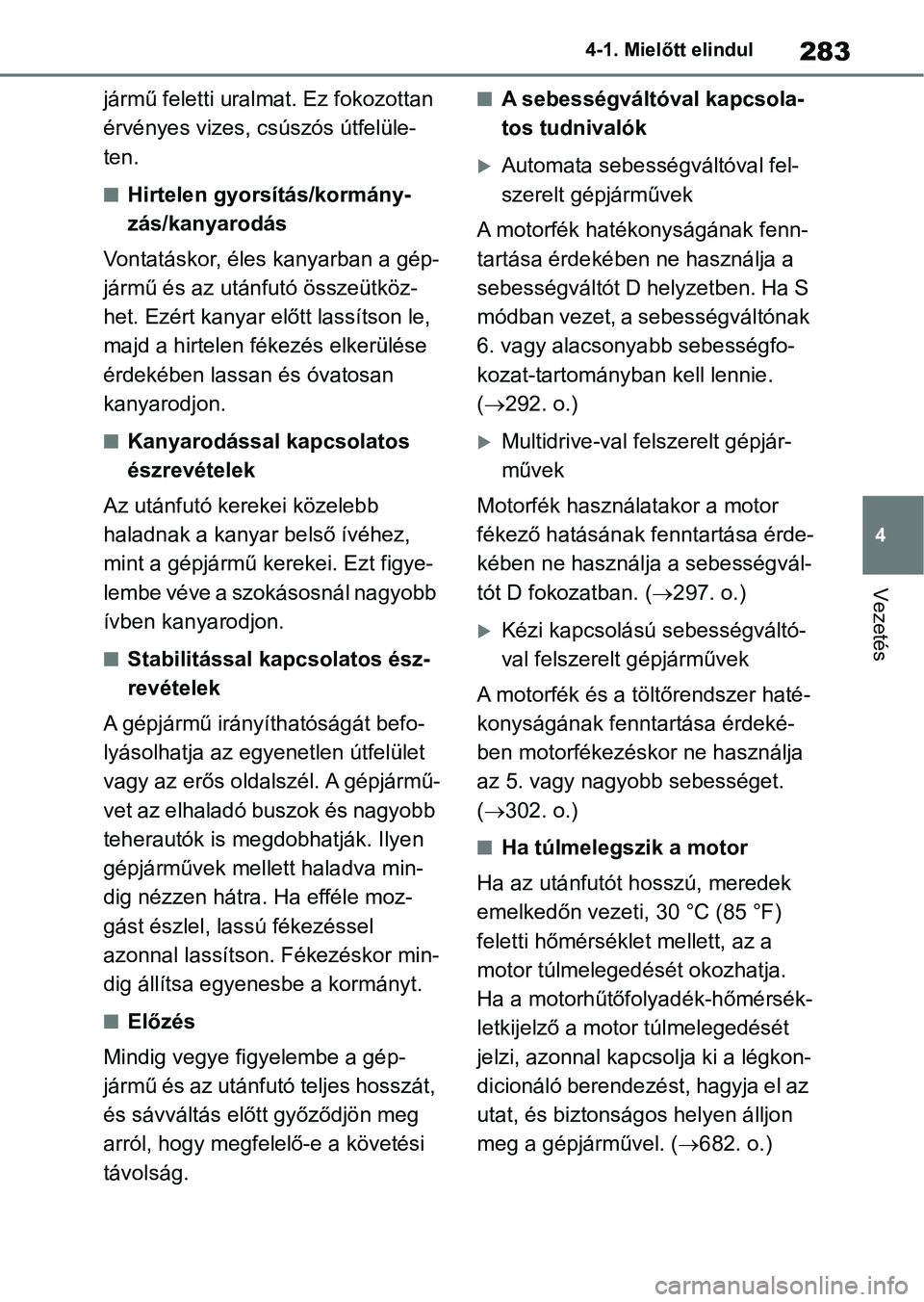 TOYOTA RAV4 2018  Kezelési útmutató (in Hungarian) 283
4
4-1. Mielőtt elindul
Vezetés
jármű feletti uralmat. Ez fokozottan 
érvényes vizes, csúszós útfelüle-
ten.
nHirtelen gyorsítás/kormány-
zás/kanyarodás
Vontatáskor, éles kanyarban