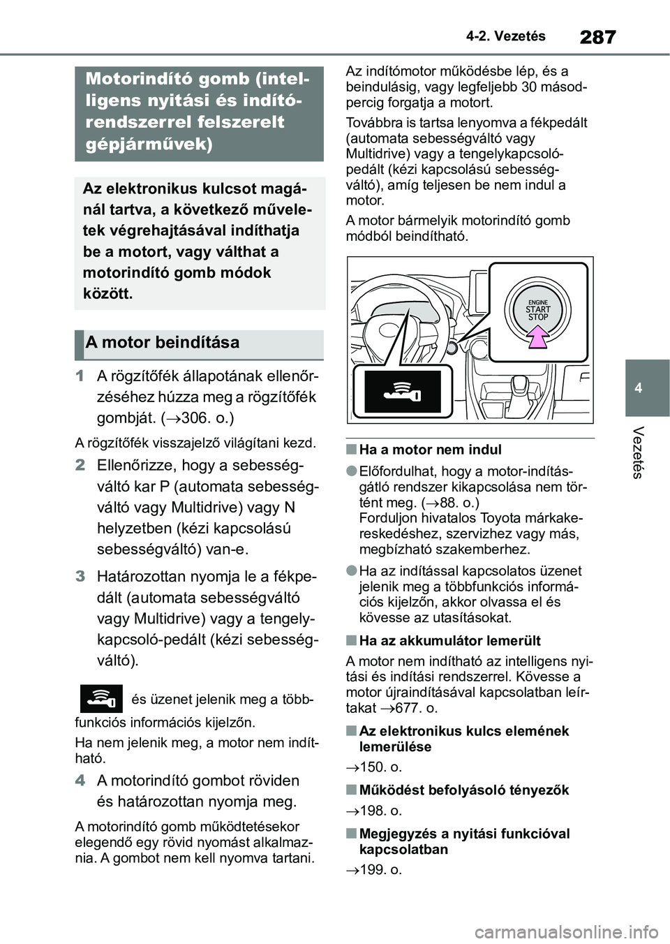 TOYOTA RAV4 2018  Kezelési útmutató (in Hungarian) 287
4
4-2. Vezetés
Vezetés
1
A rögzítőfék állapotának ellenőr-
zéséhez húzza meg a rögzítőfék 
gombját. ( 306. o.)
A rögzítőfék visszajelző világítani kezd.
2 Ellenőrizze, 