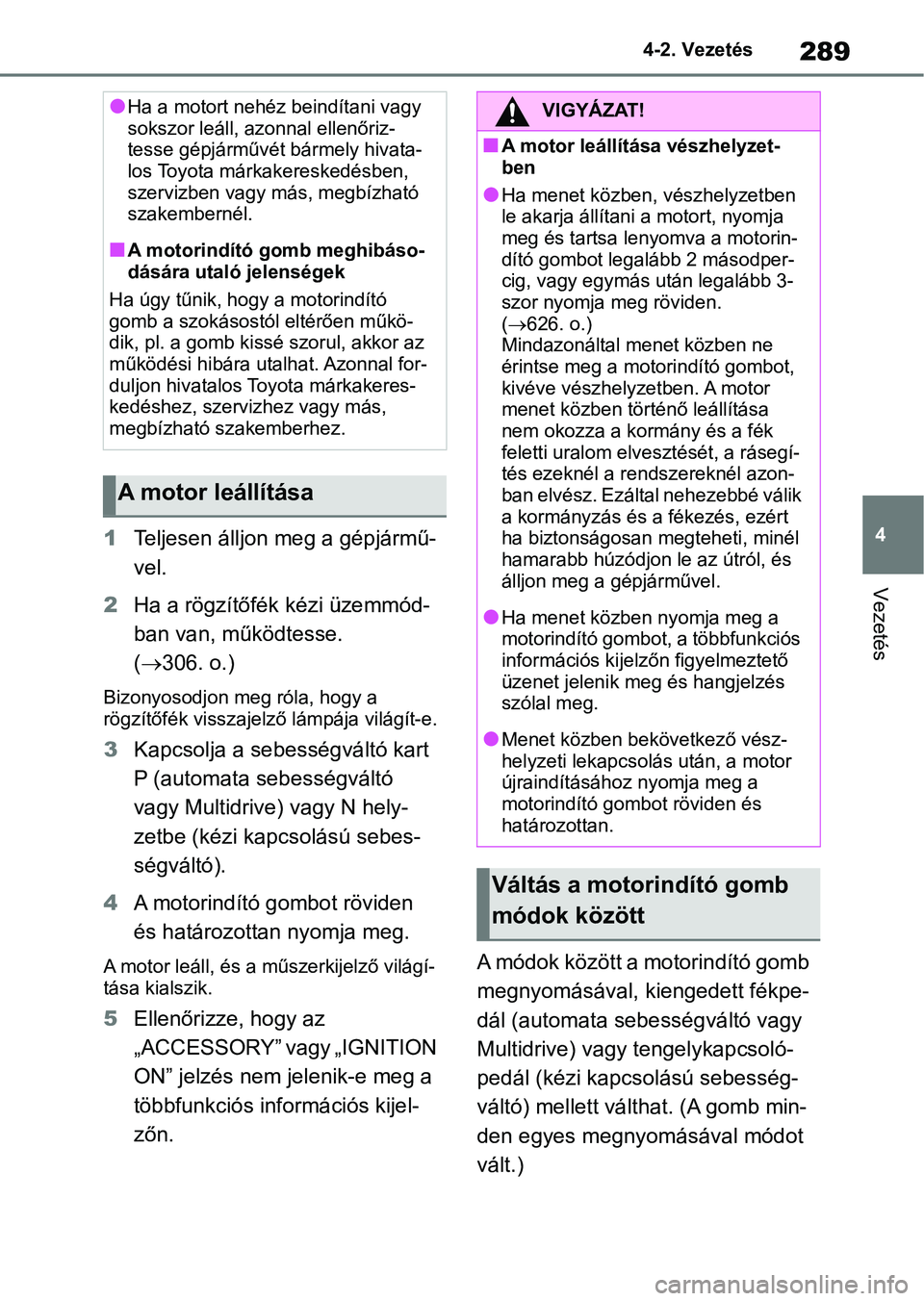TOYOTA RAV4 2018  Kezelési útmutató (in Hungarian) 289
4
4-2. Vezetés
Vezetés
1
Teljesen álljon  meg a gépjármű-
vel.
2 Ha a rögzítőfék kézi üzemmód-
ban van, működtesse. 
( 306. o.)
Bizonyosodjon meg róla, hogy a 
rögzítőfék vi