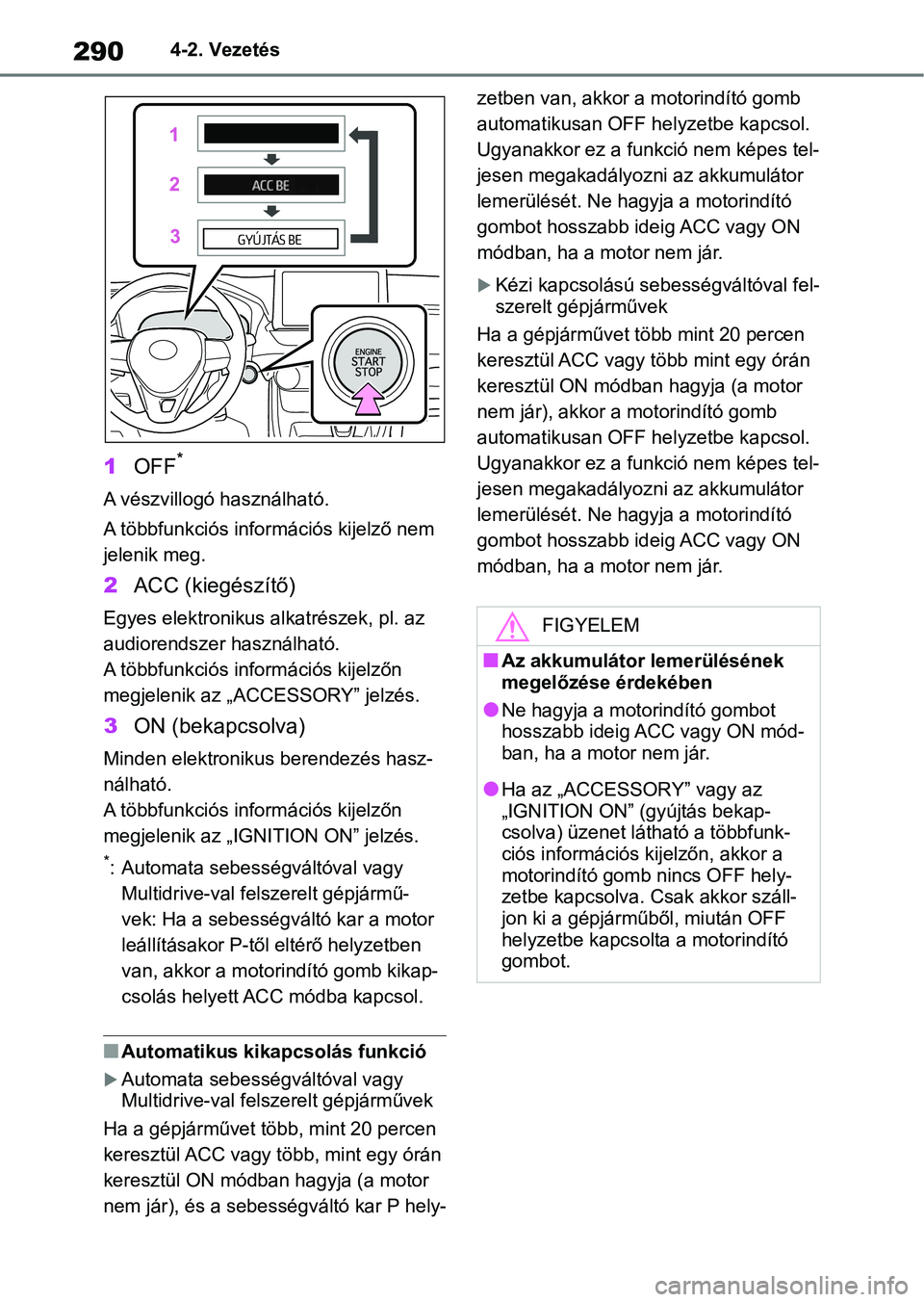 TOYOTA RAV4 2018  Kezelési útmutató (in Hungarian) 2904-2. Vezetés
1OFF*
A vészvillogó használható.
A többfunkciós infor mációs kijelző nem 
jelenik meg.
2 ACC (kiegészítő)
Egyes elektronikus al katrészek, pl. az 
audiorendszer használh