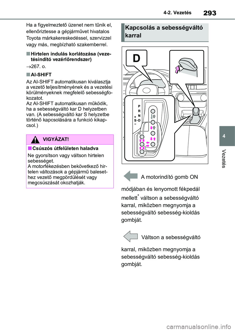 TOYOTA RAV4 2018  Kezelési útmutató (in Hungarian) 293
4
4-2. Vezetés
Vezetés
Ha a figyelmeztető üzenet nem tűnik el, 
ellenőriztesse a gépjárművet hivatalos 
Toyota márkakereskedéssel, szervizzel 
vagy más, megbízható szakemberrel.
nHir