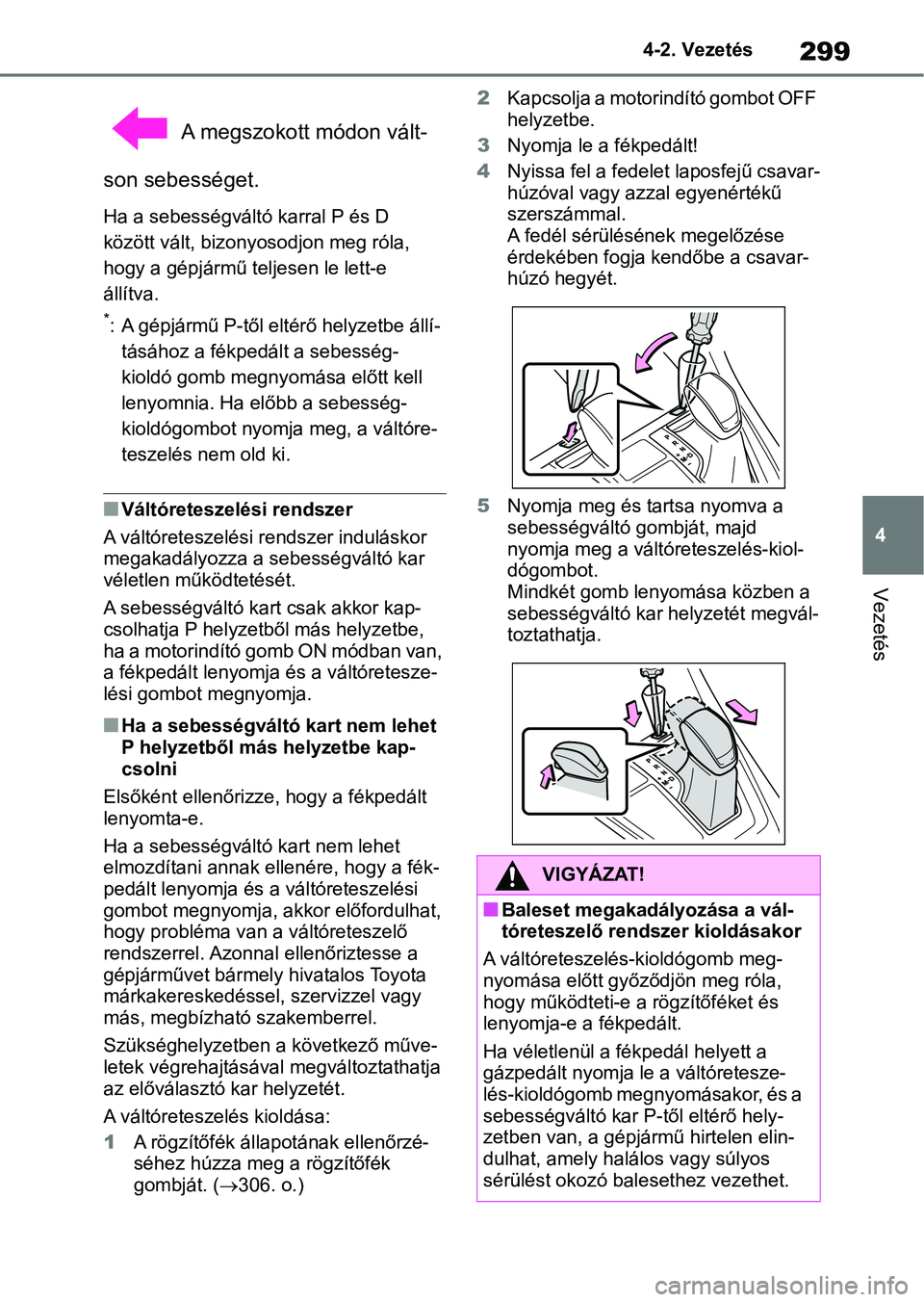 TOYOTA RAV4 2018  Kezelési útmutató (in Hungarian) 299
4
4-2. Vezetés
Vezetés
 A megszokott módon vált-
son sebességet.
Ha a sebességváltó  karral P és D 
között vált, bizonyosodjon meg róla, 
hogy a gépjármű teljesen le lett-e 
állí