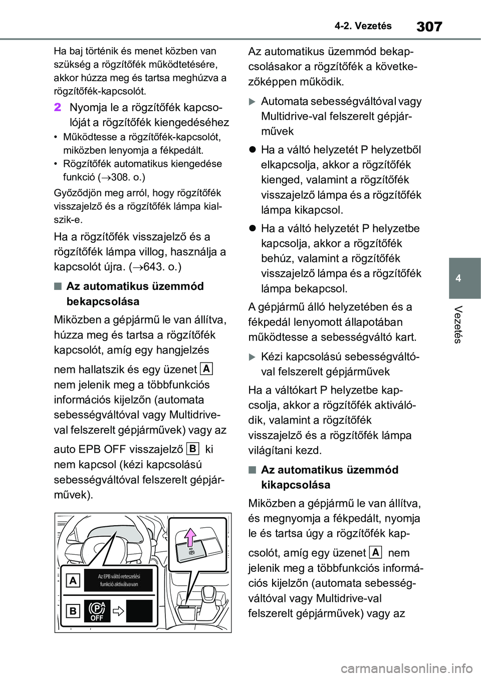 TOYOTA RAV4 2018  Kezelési útmutató (in Hungarian) 307
4
4-2. Vezetés
Vezetés
Ha baj történik és menet közben van 
szükség a rögzítőfék működtetésére, 
akkor húzza meg és tartsa meghúzva a 
rögzítőfék-kapcsolót.
2
Nyomja le a r