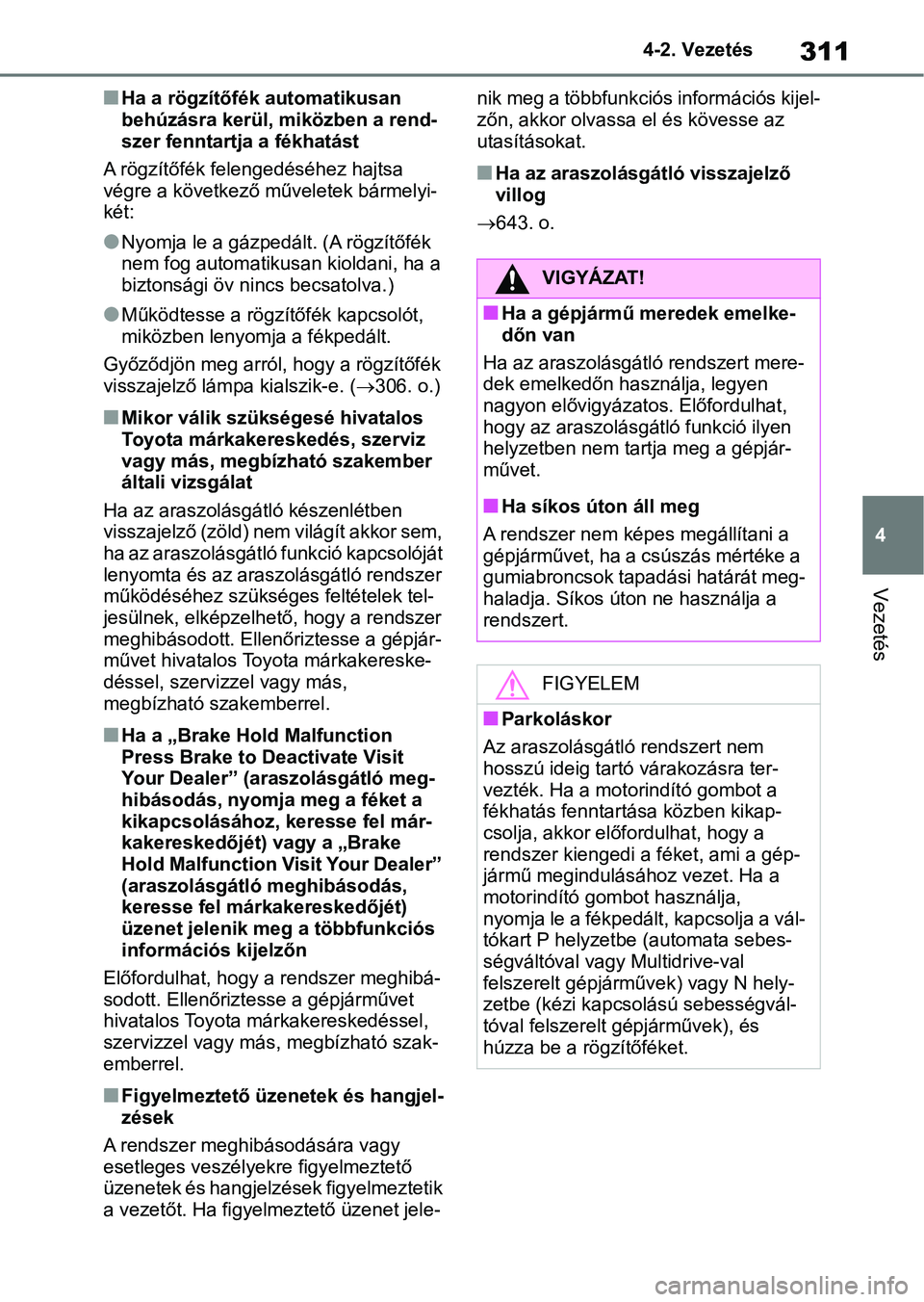 TOYOTA RAV4 2018  Kezelési útmutató (in Hungarian) 311
4
4-2. Vezetés
Vezetés
nHa a rögzítőfék automatikusan 
behúzásra kerül, miközben a rend-
szer fenntartja a fékhatást
A rögzítőfék felengedéséhez hajtsa 
végre a következő műv