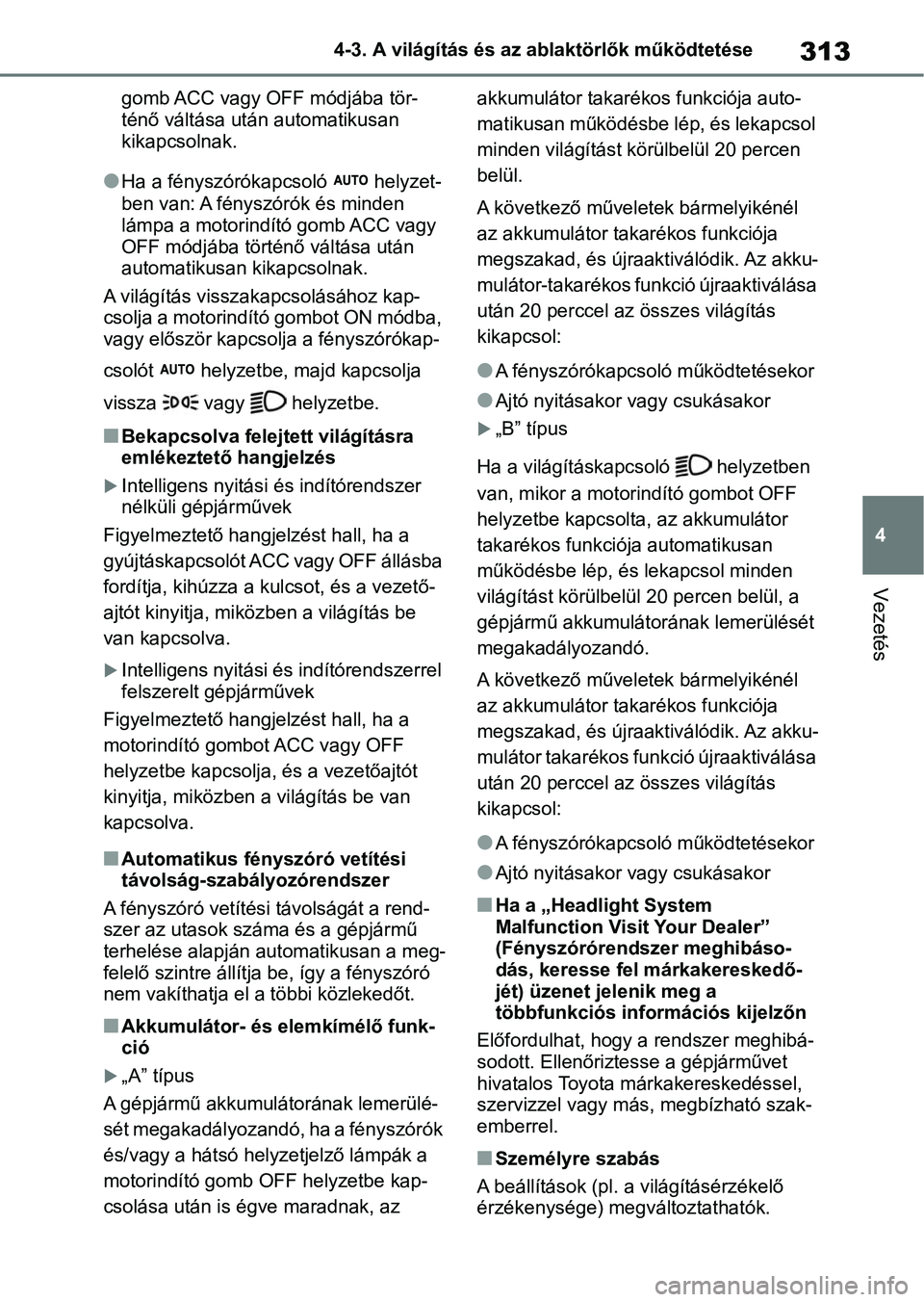 TOYOTA RAV4 2018  Kezelési útmutató (in Hungarian) 313
4
4-3. A világítás és az ablaktörlők működtetése
Vezetés
gomb ACC vagy OFF módjába tör-
ténő váltása utá
n automatikusan 
kikapcsolnak.
lHa a fényszórókapcsoló   helyzet-
ben