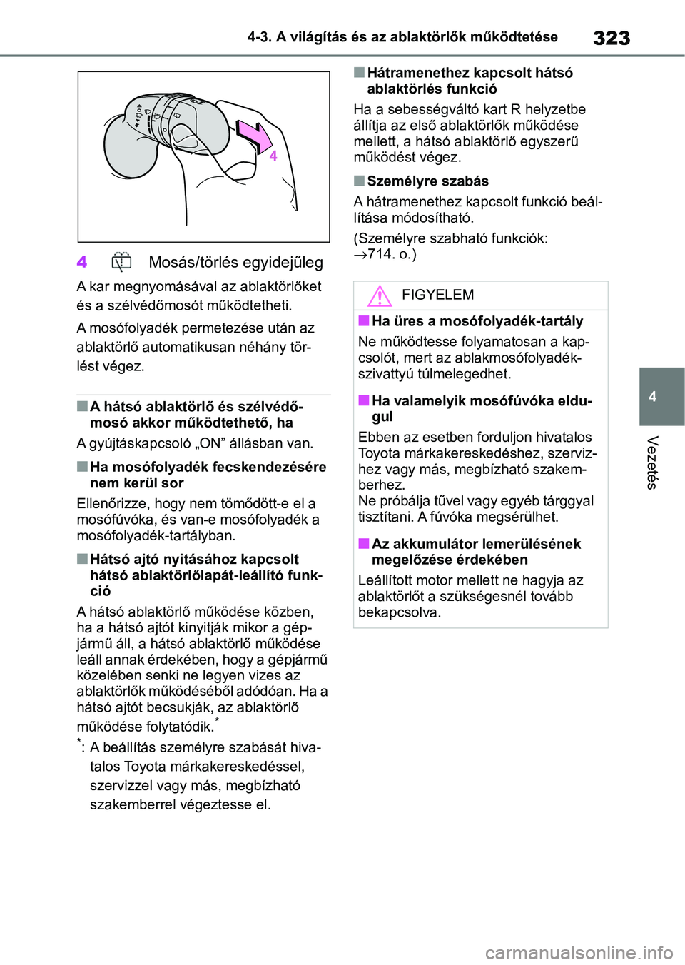 TOYOTA RAV4 2018  Kezelési útmutató (in Hungarian) 323
4
4-3. A világítás és az ablaktörlők működtetése
Vezetés
4
 Mosás/törlés egyidejűleg
A kar megnyomásával az ablaktörlőket 
és a szélvédőmosót működtetheti.
A mosófolyadé