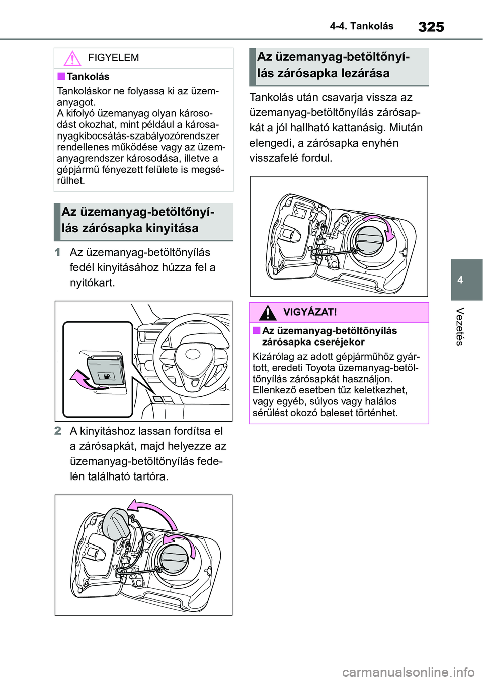 TOYOTA RAV4 2018  Kezelési útmutató (in Hungarian) 325
4
4-4. Tankolás
Vezetés
1
Az üzemanyag-betöltőnyílás 
fedél kinyitásához húzza fel a 
nyitókart.
2 A kinyitáshoz lassan fordítsa el 
a zárósapkát, majd helyezze az 
üzemanyag-bet