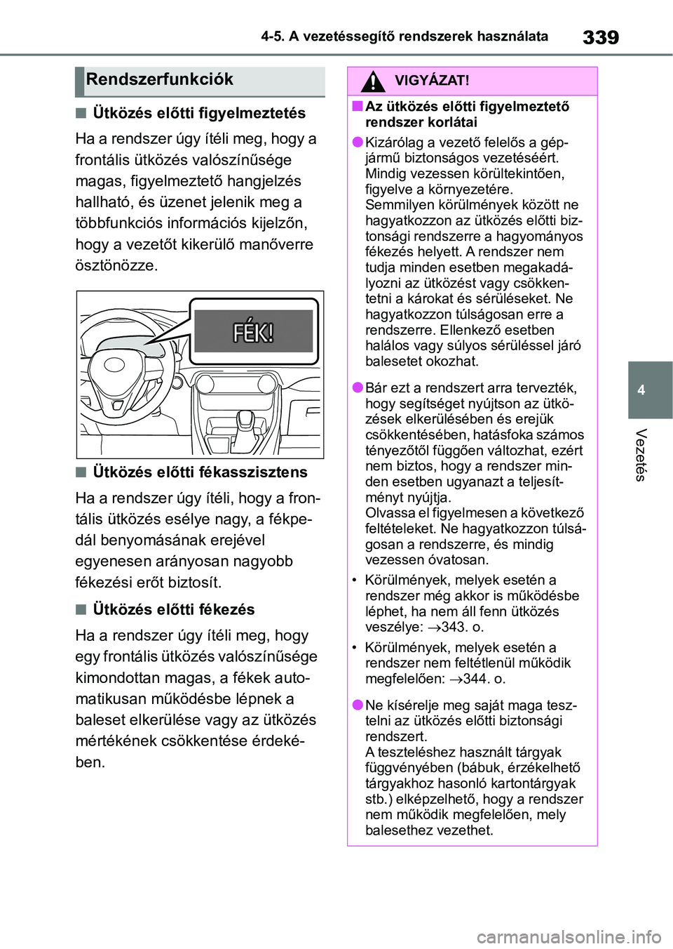 TOYOTA RAV4 2018  Kezelési útmutató (in Hungarian) 339
4
4-5. A vezetéssegítő rendszerek használata
Vezetés
nÜtközés előtti figyelmeztetés
Ha a rendszer úgy ítéli meg, hogy a 
frontális ütközés valószínűsége 
magas, figyelmeztető