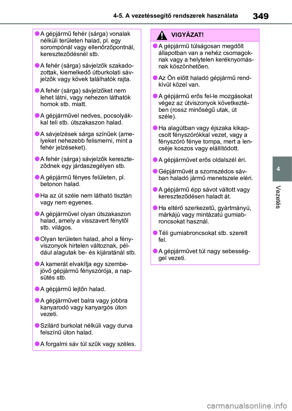 TOYOTA RAV4 2018  Kezelési útmutató (in Hungarian) 349
4
4-5. A vezetéssegítő rendszerek használata
Vezetés
lA gépjármű fehér (sárga) vonalak 
nélküli területen halad, pl. egy 
sorompónál vagy ellenőrzőpontnál, 
kereszteződésnél s