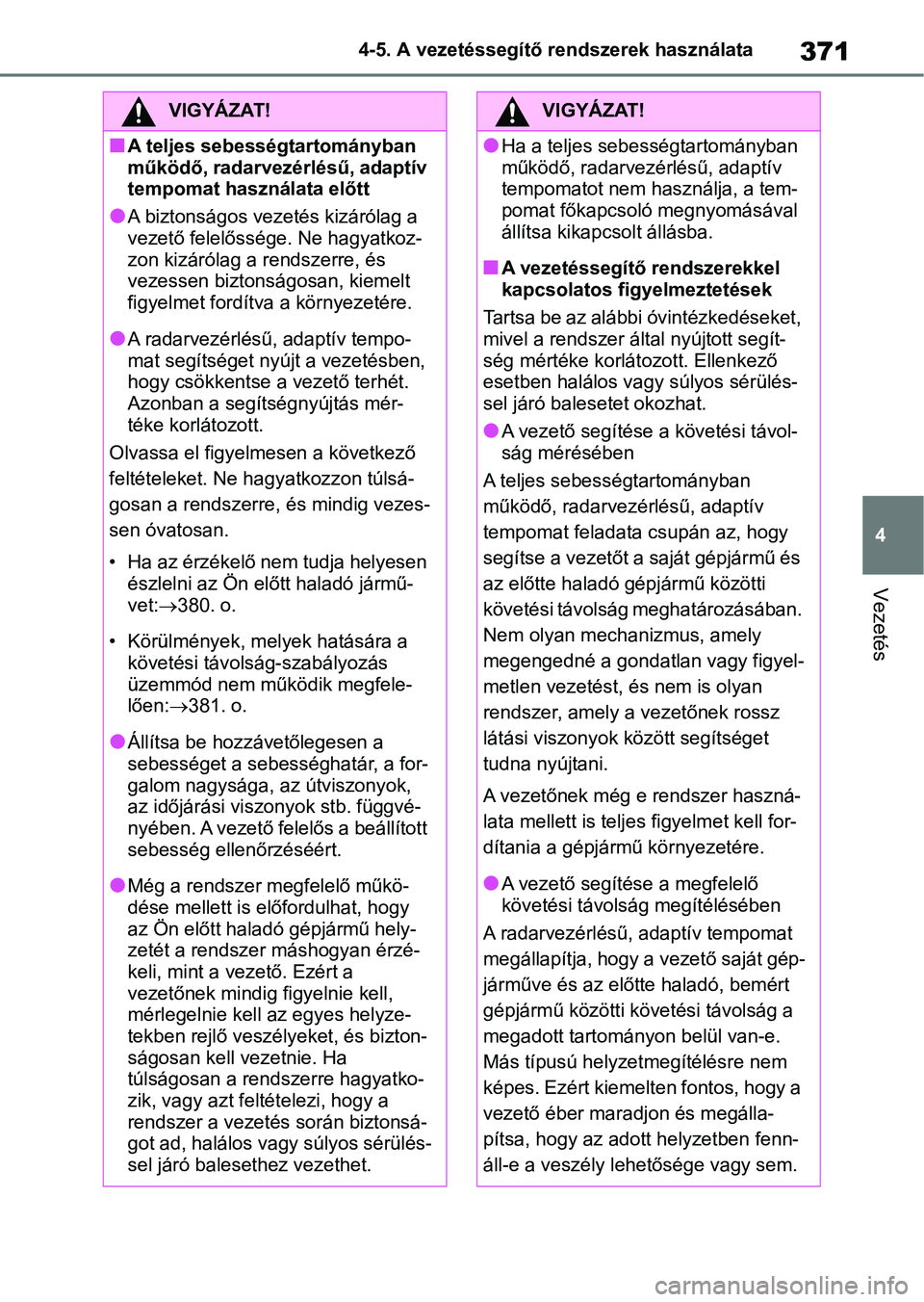 TOYOTA RAV4 2018  Kezelési útmutató (in Hungarian) 371
4
4-5. A vezetéssegítő rendszerek használata
Vezetés
VIGYÁZAT!
nA teljes sebességtartományban 
működő, radarvezérlésű, adaptív 
tempomat használata előtt
lA biztonságos vezetés 