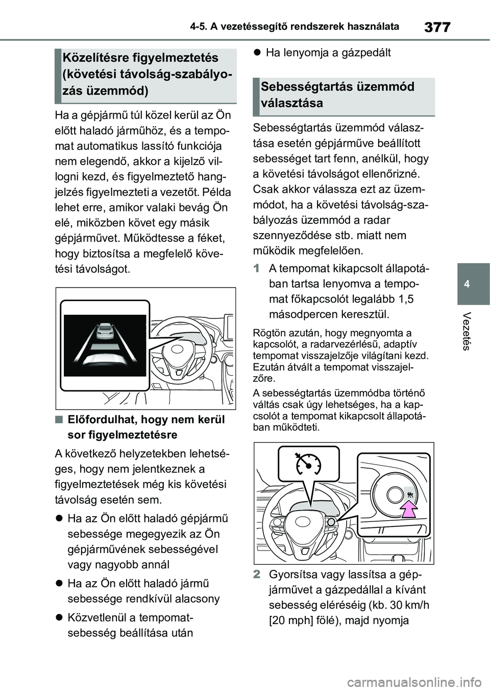 TOYOTA RAV4 2018  Kezelési útmutató (in Hungarian) 377
4
4-5. A vezetéssegítő rendszerek használata
Vezetés
Ha a gépjármű túl közel kerül az Ön 
előtt haladó járműhöz, és a tempo-
mat automatikus lassító funkciója 
nem elegendő, 