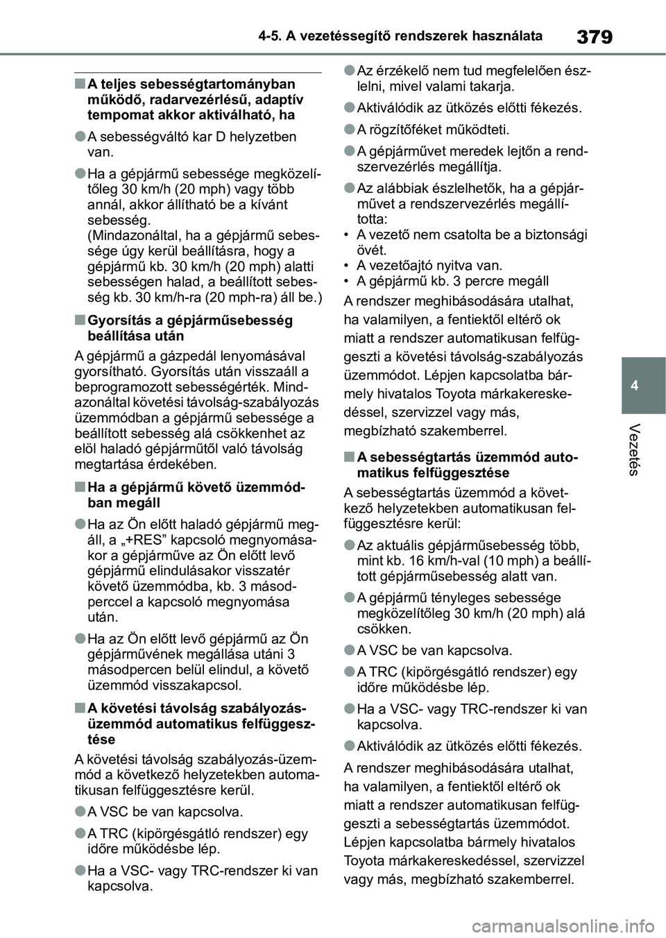 TOYOTA RAV4 2018  Kezelési útmutató (in Hungarian) 379
4
4-5. A vezetéssegítő rendszerek használata
Vezetés
nA teljes sebességtartományban 
működő, radarvezérlésű, adaptív 
tempomat akkor aktiválható, ha
lA sebességváltó kar D helyz