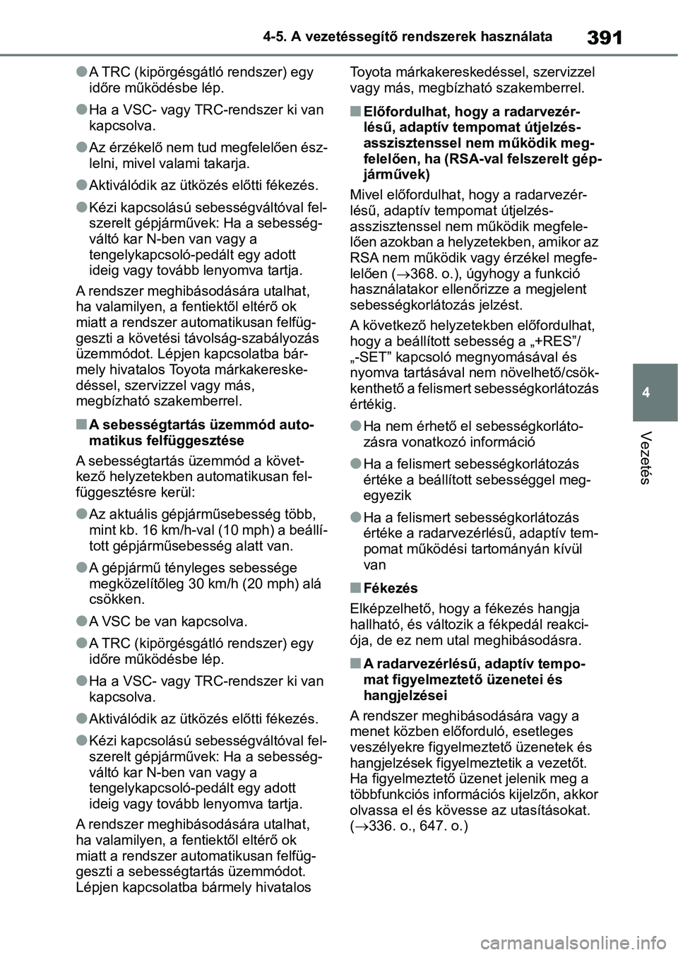 TOYOTA RAV4 2018  Kezelési útmutató (in Hungarian) 391
4
4-5. A vezetéssegítő rendszerek használata
Vezetés
lA TRC (kipörgésgátló rendszer) egy 
időre működésbe lép.
lHa a VSC- vagy TRC-rendszer ki van 
kapcsolva.
lAz érzékelő nem tud