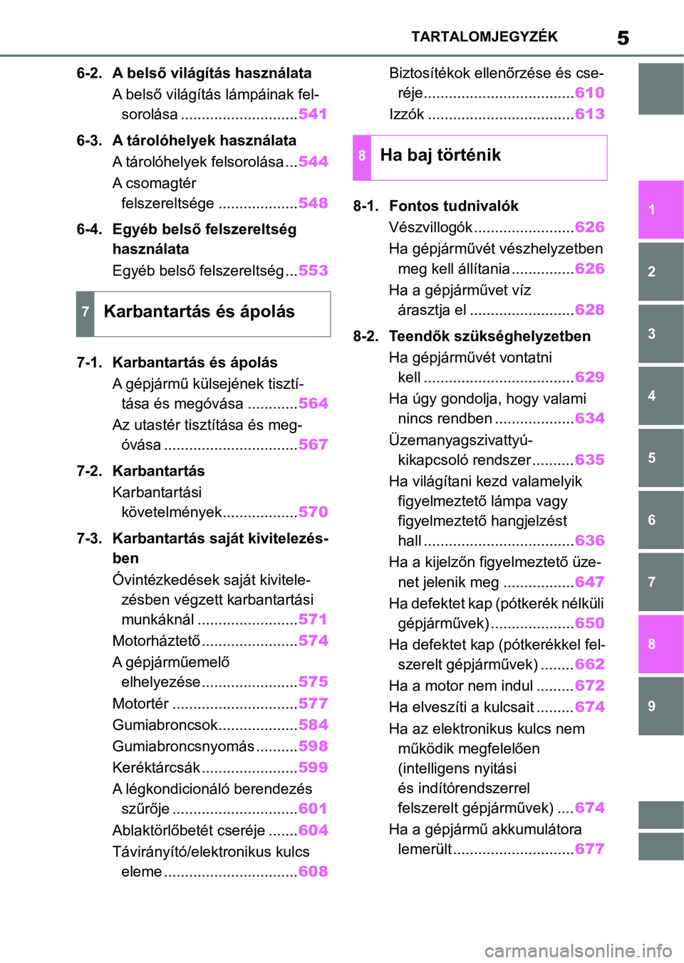 TOYOTA RAV4 2018  Kezelési útmutató (in Hungarian) 5TARTALOMJEGYZÉK
1
6 5
4
3
2
8
7
9
6-2. A belső világítás használataA belső világítás lámpáinak fel-sorolása ............................ 541
6-3. A tárolóhelyek használata A tárolóh