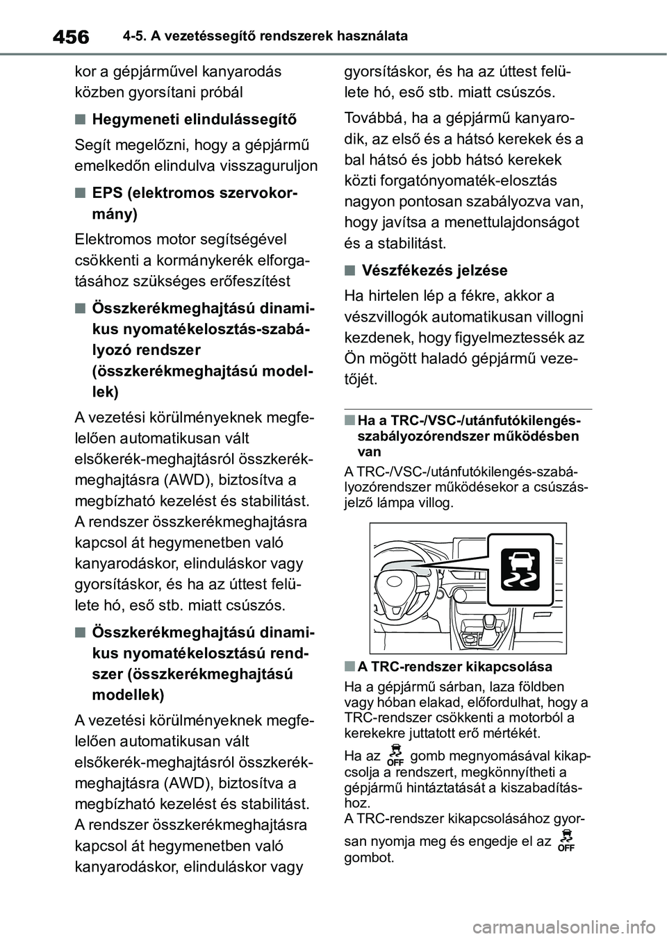 TOYOTA RAV4 2018  Kezelési útmutató (in Hungarian) 4564-5. A vezetéssegítő rendszerek használata
kor a gépjárművel kanyarodás 
közben gyorsítani próbál
nHegymeneti elindulássegítő
Segít megelőzni, hogy a gépjármű 
emelkedőn elindu