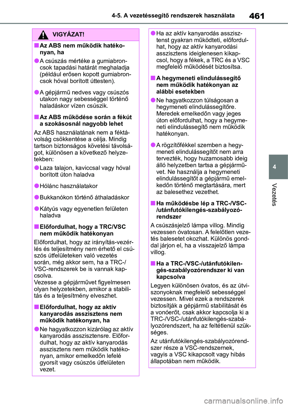 TOYOTA RAV4 2018  Kezelési útmutató (in Hungarian) 461
4
4-5. A vezetéssegítő rendszerek használata
Vezetés
VIGYÁZAT!
nAz ABS nem működik hatéko-
nyan, ha
lA csúszás mértéke a gumiabron-
csok tapadási határát meghaladja 
(például er