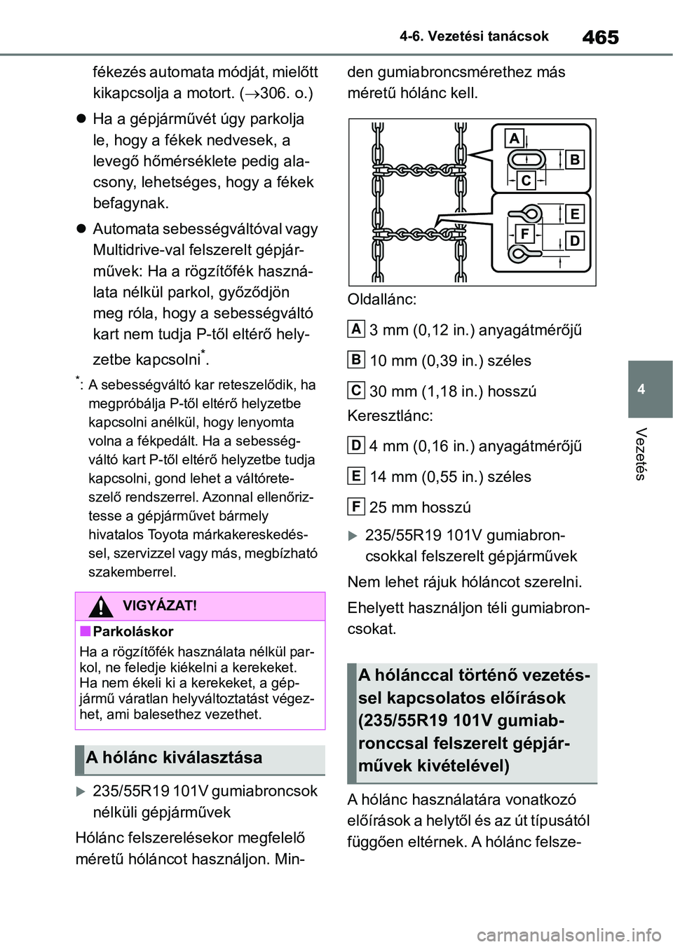 TOYOTA RAV4 2018  Kezelési útmutató (in Hungarian) 465
4
4-6. Vezetési tanácsok
Vezetés
fékezés automata módját, mielőtt 
kikapcsolja a motort. (
306. o.)
 Ha a gépjárművét úgy parkolja 
le, hogy a fékek nedvesek, a 
levegő hőmé