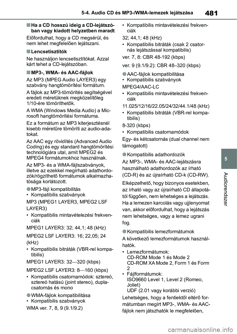 TOYOTA RAV4 2018  Kezelési útmutató (in Hungarian) 481
5
5-4. Audio CD és MP3-/WMA-lemezek lejátszása
Audiorendszer
nHa a CD hosszú ideig a CD-lejátszó-
ban vagy kiadott helyzetben maradt
Előfordulhat, hogy a CD megsérül, és 
nem lehet megfe