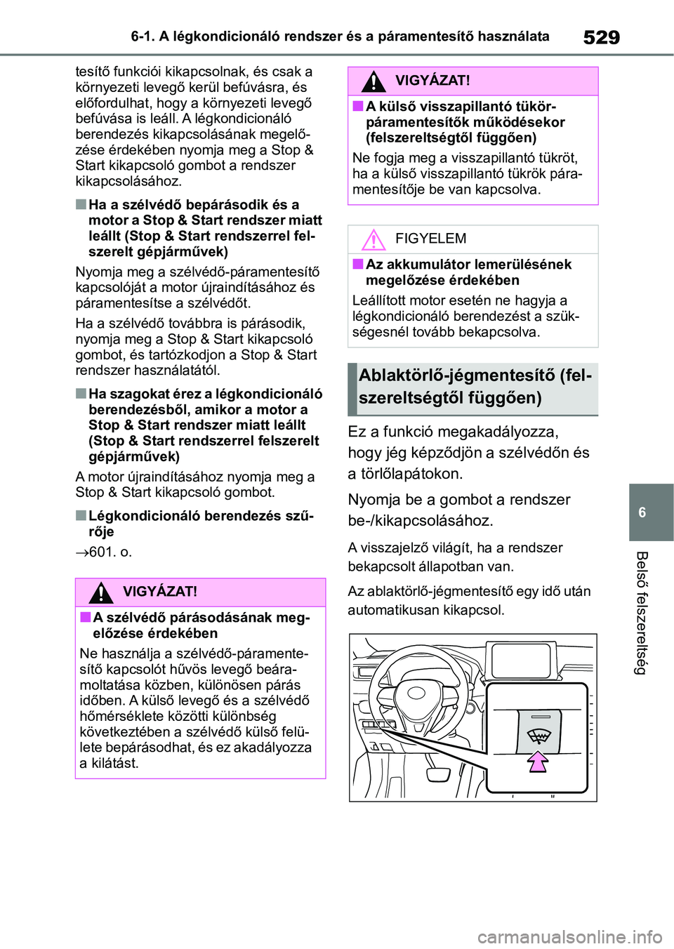 TOYOTA RAV4 2018  Kezelési útmutató (in Hungarian) 529
6
6-1. A légkondicionáló rendszer és a páramentesítő használata
Belső felszereltség
tesítő funkciói kika
pcsolnak, és csak a 
környezeti levegő kerül befúvásra, és 
előfordulh