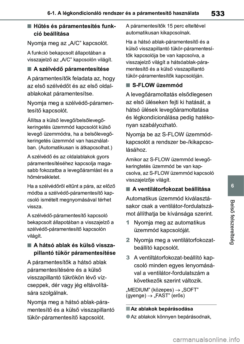 TOYOTA RAV4 2018  Kezelési útmutató (in Hungarian) 533
6
6-1. A légkondicionáló rendszer és a páramentesítő használata
Belső felszereltség
nHűtés és páramentesítés funk-
ció beállítása
Nyomja meg az „A/C” kapcsolót.
A funkció